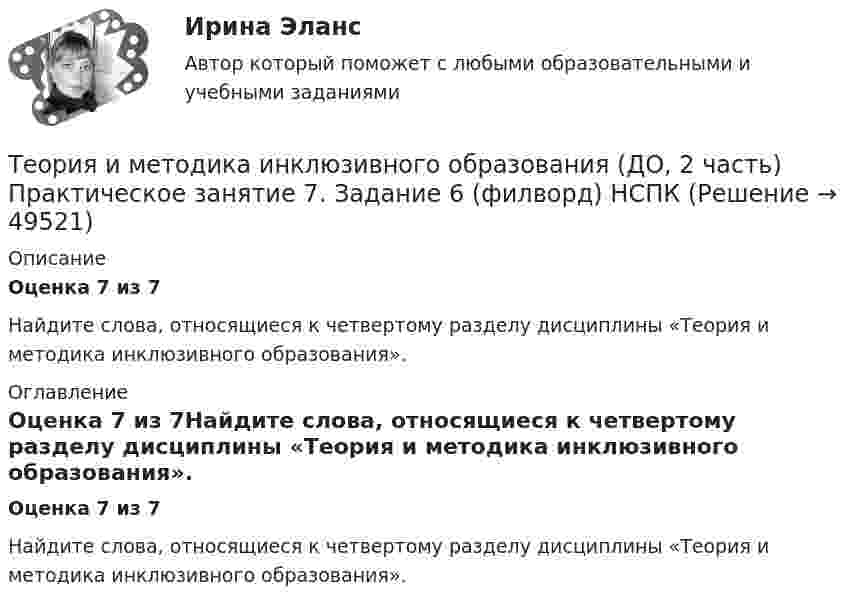      
            Описание
            Оценка 7 из 7Найдите слова, относящиеся к четвертому разделу дисциплины «Теория и методика инклюзивного образования». 
            Оглавление
            Оценка 7 из 7Найдите слова, относящиеся к четвертому разделу дисциплины «Теория и методика инклюзивного образования». 
            
            
            Теория и методика инклюзивного образования (ДО, 2 часть) Практическое занятие 6. Задания 3-5 НСПКТеория и методика инклюзивного образования (ДО, 2 часть) Практическое занятие 7. Задание 6 (филворд) НСПКТеория и методика инклюзивного образования (ДО, 2 часть) Практическое занятие 7. Задания 2-5 НСПКТеория и методика инклюзивного образования (ДО, 2 часть) Практическое занятие 8. Задание 6Теория и методика инклюзивного образования (ДО, 2 часть) Практическое занятие 8. Задания 1-4  НСПКТеория и методика инклюзивного образования (ДО, 2 часть)  ТЕСТ-4  НСПКТеория и методика инклюзивного образования (ДО, 2 часть) ТЕСТ-5   НСПКТеория и методика инклюзивного образования (ДО, 2 часть)Теория и методика инклюзивного образования (ДО, 2 часть)Теория и методика инклюзивного образования (ДО, 2 часть)Теория и методика инклюзивного образования (ДО, 2 часть)Теория и методика инклюзивного образования (ДО, 2 часть)Теория и методика инклюзивного образования (ДО, 2 часть)ТЕОРИЯ И МЕТОДИКА ИНКЛЮЗИВНОГО ОБРАЗОВАНИЯ (ДО, 2 ЧАСТЬ)
