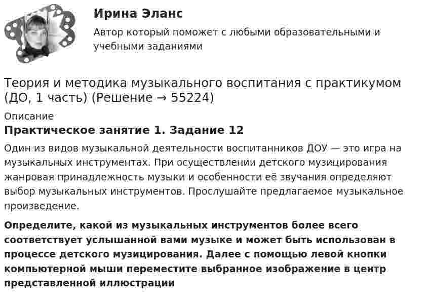      
            Описание
            Практическое занятие 1. Задание 12Один из видов музыкальной деятельности воспитанников ДОУ — это игра на музыкальных инструментах. При осуществлении детского музицирования жанровая принадлежность музыки и особенности её звучания определяют выбор музыкальных инструментов. Прослушайте предлагаемое музыкальное произведение. Определите, какой из музыкальных инструментов более всего соответствует услышанной вами музыке и может быть использован в процессе детского музицирования. Далее с помощью левой кнопки компьютерной мыши переместите выбранное изображение в центр представленной иллюстрации   
            
            
            Теория и методика музыкального воспитания с практикумом (ДО, 1 часть)Теория и методика музыкального воспитания с практикумом (ДО, 1 часть)Теория и методика музыкального воспитания с практикумом (ДО, 1 часть)Теория и методика музыкального воспитания с практикумом (ДО, 1 часть)Теория и методика музыкального воспитания с практикумом (ДО, 1 часть)Теория и методика музыкального воспитания с практикумом (ДО, 1 часть) Практическое занятие 2. Задания 1-3,6,8-9Теория и методика музыкального воспитания с практикумом (ДО, 1 часть) Тестовые вопросы к разделу 1Теория и методика музыкального воспитания с практикумом (ДО, 1 часть)Теория и методика музыкального воспитания с практикумом (ДО, 1 часть)Теория и методика музыкального воспитания с практикумом (ДО, 1 часть)Теория и методика музыкального воспитания с практикумом (ДО, 1 часть)Теория и методика музыкального воспитания с практикумом (ДО, 1 часть)Теория и методика музыкального воспитания с практикумом (ДО, 1 часть)Теория и методика музыкального воспитания с практикумом (ДО, 1 часть)