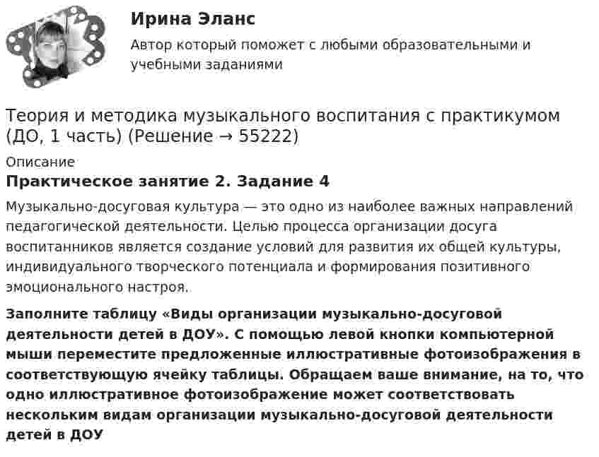      
            Описание
            Практическое занятие 2. Задание 4Музыкально-досуговая культура — это одно из наиболее важных направлений педагогической деятельности. Целью процесса организации досуга воспитанников является создание условий для развития их общей культуры, индивидуального творческого потенциала и формирования позитивного эмоционального настроя. Заполните таблицу «Виды организации музыкально-досуговой деятельности детей в ДОУ». С помощью левой кнопки компьютерной мыши переместите предложенные иллюстративные фотоизображения в соответствующую ячейку таблицы. Обращаем ваше внимание, на то, что одно иллюстративное фотоизображение может соответствовать нескольким видам организации музыкально-досуговой деятельности детей в ДОУ   
            
            
            теория и методика музыкального воспитания с практикумом (ДО) 1чТеория и методика музыкального воспитания с практикумом (ДО, 1 часть)Теория и методика музыкального воспитания с практикумом (ДО, 1 часть)Теория и методика музыкального воспитания с практикумом (ДО, 1 часть)Теория и методика музыкального воспитания с практикумом (ДО, 1 часть)Теория и методика музыкального воспитания с практикумом (ДО, 1 часть)Теория и методика музыкального воспитания с практикумом (ДО, 1 часть)Теория и методика математического развития. Тестовые вопросы к разделу 5.Теория и методика математического развития. Тестовые вопросы к разделу 6.Теория и методика музыкального воспитания с практикумомТеория и методика музыкального воспитания с практикумомТеория и методика музыкального воспитания с практикумомТеория и методика музыкального воспитания с практикумомТеория и методика музыкального воспитания с практикумом