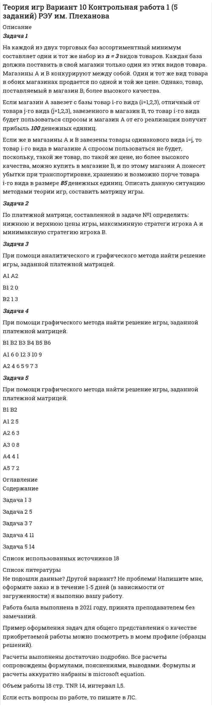 




Описание


Здравствуй, друг! Если нужны ещё контрольные работы или ответы на тесты, пиши в личку. Все контрольные были проверены преподавателями и оценены на положительную оценку в название файла указан процент, НЕ ЗАБУДЬ ОБЯЗАТЕЛЬНО % УДАЛИТЬ ПРИ ЗАГРУЗКЕ ФАЙЛА НА ПОРТАЛ




Оглавление


Задания к теме 8.
 
Задача 1. На основании данных, приведенных в таблице, проведите анализ доходов гостиничного комплекса «Ая-Алтай» и сделайте выводы.
 
Доходы гостиничного комплекса «Ая-Алтай»
Показатель Прошлый год Отчетный год Темп роста, %
Среднегодовая единовременная вместимость. мест 700 810 16%
Количество дней в эксплуатации 365 365 0
Количество койко-суток в капитальном ремонте 990 870 - 12%
Количество койко-суток в простое по объективным причинам 6055 4558 - 25%
Предоставлено койко-суток 248455 290222 17%
Средний тариф за одно койко-место, р. 1250 1450 16%
Доходы, тыс.р. 310568,75 420821,9 35,5%
Задача 2. Фирме - туроператору требуется автобус для экскурсий. Организовывать экскурсии планируется в среднем через каждые 7 туро - дней. Общий объем пассажирооборота за год составит 1100 км. Организация может использовать автобус автотранспортной организации (первый вариант). При этом стоимость 1 км перевозки составляет 30 руб. Если приобрести транспорт (второй вариант), то постоянные затраты по его использованию за год составят 4950 руб., включая расходы на покупку автотранспортного средства (с учетом процентов за кредит и процентов по акциям) и суммы его амортизации. Переменные затраты будут равны 15 руб. на 1 км. Выберите более эффективный вариант: пользоваться автомобилем сторонней организации или собственным транспортом; рассчитать критический объем пассажирооборота, при превышении которого предприятию выгоднее иметь свой транспорт, чем пользоваться услугами сторонней организации.
Задача 3. Для размещения дополнительного контингента в пансионате требуются 2000 койко - суток в год. Если расширять собственные площади, то дополнительные постоянные затраты составят 104 000 руб., а переменные расходы на койко - сутки будут равны 585,65 руб. В случае размещения отдыхающих в арендованных помещениях расходы составят 615,66 руб. за койко - сутки. Определите, что выгоднее в данной ситуации - расширять собственные площади или использовать арендованные? Обоснуйте свой ответ расчетами и выводами.
Задача 4. Оцените влияние факторов на рентабельность ООО «ЭлитТур», занимающейся приобретением и перепродажей турпродукта. По результатам анализа сделайте выводы.
Основные показатели деятельности ООО «ЭлитТур»
Наименование показателя Прошлый год Отчетный год
Выручка, тыс.руб. 4566 5016
Себестоимость продаж, тыс.руб. 2954 3048
Коммерческие расходы, тыс.руб. 7580 7788
Прибыль от продаж, тыс.руб. - 5968 - 5820
 



            
            
            Задача 1 Найти энтропии дискретных случайных величин X, Y, Z – H(X), H(Y), H(Z). Найти количество информации, содержащейся в Z относительно X – I(Z, X) и количество информации, содержащейся в Z относительно Y – I(Z, Y). Случайные величины X и Y – независимы и задаются распределениями согласно таблиц по вариантам. Распределение случайной величины X:Задача 1 На каждой из двух торговых баз ассортиментный минимум составляет один и тот же набор из n = 3 видов товаров. Каждая база должна поставить в свой магазин только один из этих видов товара. Магазины А и В конкурируют между собой. Один и тот же вид товара в обоих магазинах продается по одной и той же цене. Однако, товар, поставляемый в магазин В, более высокого качества.Задача 1 На начало года фактически проживало в городе населения 525 тыс. чел., из них временно проживающих – 20 тыс. чел. На протяжении года родилось 12 тыс. чел., в том числе у постоянного населения – 11 тыс. чел. В течение года умерло 10 тыс. чел., в том числе у постоянного населения – 8,5 тыс. чел. В течение года прибыло на постоянное жительство в город 5 тыс. чел. Выбыло в течение года постоянного населения на постоянное жительство в другие населенные пункты – 3 тыс. чел.Задача 1. На основании данных, приведенных в таблице, проведите анализ доходов гостиничного комплекса «Ая-Алтай» и сделайте выводы. Доходы гостиничного комплекса «Ая-Алтай» Показатель Прошлый год Отчетный год Темп роста, % Среднегодовая единовременная вместимость. мест 700 810Задача 1. На основании данных, приведенных в таблице, проведите анализ доходов гостиничного комплекса «Ая-Алтай» и сделайте выводы. Доходы гостиничного комплекса «Ая-Алтай» Показатель Прошлый год Отчетный год Темп роста, % Среднегодовая единовременная вместимость. мест 700 810 16%Задача 1. На основании исходных данных, оформить заявки на кассовый расход в орган федерального казначейства. 1) Занести данные из первичных документов в Журнал операций по безналичным расчетам. 2) Перечислено поставщику ООО «ПромТранс» с лицевого счета, открытого в органе казначейства за транспортные услуги –20 000руб.Задача 1. На основании исходных данных, оформить заявки на кассовый расход в орган федерального казначейства. Занести данные из первичных документов в Журнал операций по безналичным расчетам. Перечислено поставщику ООО «ПромТранс» с лицевого счета, открытого в органе казначейства за транспортные услуги –20 000руб.Задача 1. Найти остаток от деления многочлена 2x^5+x^4-6x^2+5x на многочлен x-1. Задача 2. Используя формулы Муавра найти все корни √(3&-27), и записать их в алгебраической форме. Задача 3. Найти матрицу, обратную матрицеЗадача 1. Найти остаток от деления многочлена 2x5+x4-6x2+5x на многочлен х-1. Задача 2. Используя формулу Муавра найти все корни и записать в алгебраической форме.Задача 1. Найти остаток от деления многочлена Задача 2. Используя формулы Муавра найти все корни, и записать их в алгебраической форме. Задача 3. Найти матрицу, обратную матрицеЗадача 1. Найти остаток от деления многочлена Задача 2. Используя формулы Муавра найти все корни, и записать их в алгебраической форме. Задача 3. Найти матрицу, обратную матрице. 2Задача 1. Найти остаток от деления многочлена на многочлен Задача 2. Используя формулы Муавра найти все корни, и записать их в алгебраической форме. Задача 3. Найти матрицу, обратную матрицеЗадача 1 Найти потенциал электростатического поля, создаваемого отрезком прямой длиной 2d в точке A (рис. 4). Отрезок равномерно заряжен с линейной плотностью заряда λ. Точка A лежит на оси X, направленной вдоль отрезка, на расстоянии a от его середины.Задача 1. Найти число молекул, количество вещества и концентрацию молекул газа массой m , находящегося в сосуде объемом V . Номер ячейки с данными совпадает с номером варианта.