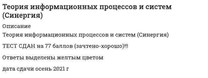     
          Описание
          ответы на вопросы из разных тестов.Мой результат 87 баллов из 100 
          Оглавление
          1. Асинхронные и синхронные соединения в методике IDEF3 позволяют описать связь между2.Архитектура систем, хранящих данные в виде отдельных файлов операционной системы на специально выделенном компьютере, называется ..3.Архитектура систем, в которой выделяются сторона, предоставляющая по запросу определенную услугу, и сторона, запрашивающая и получающая услугу, называется4.Актуализация состояния информационной системы обеспечивается5. В методе Эриксона–Пенкера язык OCL используется для описания6.Выход системы y связан с его входом соотношением y=ax+b. Является ли система линейной:7.В методике IDEF3 используются диаграммы …8.В случае отрицательной оценки качества экспертизы сначала необходимо9.В кибернетическую модель системы включаются … элементы системы10.Выбор модели для решения задач, касающихся информационных систем и процессов, определяется, в первую очередь,11.В имитационных моделях …12.B систему управления потоками работ включается …13.В шкале интервалов нельзя14.В графе организационной структуры (смотреть рисунок ниже) значения статуса вершин а и с имеют значения15. В языке GPSS определены списки …16. Градиент функции многих переменных:17.Генерация случайных чисел в GPSS осуществляется с помощью … встроенных генераторов18.Граничные стрелки в модели IDEF0 в общем случае …19. Длина критического пути для приведенного в таблице потока работ равна20.Для описания деловых процессов в методологии IDEF используется методика21.Для представления системы в виде подсистем, каждая из которых имеет право принятия решения, создается ее ... описание22.Для систем, показанных на рисунке множество Парето (по критерию минимума) включает в себя точку …23.Для систем, показанных на рисунке, множество Парето (по критерию минимума y1, максимума y2) образует …24.Для оценивания вероятности выполнения работ в установленный срок в методе PERT используется …25.Для слабоструктурированных задач, которые должны решатся с помощью информационной системы, их математическую модель...26.Для слабоструктурированных задач математическую модель27.Для изучения систем на различных уровнях детализации создается ее … описание28.Диаграммы кооперации используются для …29.Для моделирования деловых процессов на языке UML используются диаграммы ...30.Для сложной системы характерно свойство …31. Если влияние внешних возмущений на работу системы существенно, то применяется … управление32.Если влияние внешних возмущений на работу системы пренебрежимо мало, то применяется ... управление33.Если после снятия возмущающего воздействия система возвращается к исходному состоянию, то её называют34.Значение ТКР для сетевой модели (см. рис.) равно …35.Задача определения целей создаваемой информационной системы может решаться посредством метода …36. Изучение деловых процессов является целью этапа37.Информационным процессом называется процесс …38.Информация – это …39.Имитационные модели по сравнению с аналитическими моделями во многих случаях позволяют …40.Информационная система - это совокупность ...41.Имитационное моделирование применяется, если …42.Из показанных на рисунке систем с областью адекватности критерию пригодности отвечает, в частности, система43.Календарное время измеряется по шкале ...44.Критерий Сильвестра является:45.К основным недостаткам методов, основанных на групповом оценивании, следует отнести ...46.К недостаткам метода статистических испытаний можно отнести …47.К недостаткам метода Дельфи можно отнести ...48.К недостаткам метода коллективной генерации идей можно отнести49.Коэффициент согласованности Кендалла принимает значения в диапазоне50.К числу основных преимуществ имитационных моделей относится51.Контекстная диаграмма в модели IDЕF0 …52.Контекстная диаграмма в модели IDЕF0 …53. Логику протекания процесса можно отобразить в модели ...54. Минимум функции следует искать в точках, где:55.Модель взаимодействия открытых систем OSI может служить примером ...56.Mодeлиpyющиe комплексы используются в случаях, когда57.Модели на основе методики IDEF0 описывают ситуации …58.Методика IDEF0 применяется …59.Методика IDEF3 используется для описания …60.Мультипликативный критерий свертки отражает … значимость показателей61.Метод мозгового штурма применяется …62.Метод Дельфи позволяет …63.Метод Вальда относится к … критериям64.Метод Вальда применяется для оценивания систем ...65.Метод Сэвиджа относится к … критериям66.Метод Сэвиджа предусматривает …67.Метод PERT можно применять, если продолжительность работ описывается ..68.Метод PERT основан на применении ...69.Метод Паттерн - это метод ...70.Метод статистических испытаний применяется, если ...71.Множество Парето (по критерию минимума,) состоит из альтернатив, изображенных на рисунке72.Метод анализа иерархий является методом …73.Метод анализа иерархий …74.Методология системного анализа …75. Неверно, что операции «больше» (>) и «меньше» (<) применимы к показателям, измеренным в шкале76.Неверно, что разворачивающие соединения в IDEF3 могут отображать логическую функцию ..77.Недопустимой комбинаций стрелок на IDEF0-диаграмме является …78.На IDEF0-диаграмме тоннель используется …79.Нормирование показателей делается для того, чтобы …80.Нормирование показателей позволяет ...81.Наличие установленной точки отсчета характерно для шкалы …82.Наивысшей степенью интегрированности информационной системы в среду организации обладают83.Наибольшей надежностью обладает … структура системы84.На этапе идентификации проблемной области инженер по знаниям и эксперт играют следующие роли85. Открытой системой называют систему, в которой …86.Оценивание степени близости заключений экспертов основано на87.Операции сложения (+) и вычитания (-) применимы к показателям, измеренным в шкале88.Отличие между синтетическими и динамическими экспертными системами заключается в89. Принцип агрегирования предусматривает ..90.Принцип максимума Понтрягина формулирует:91.Представление системы в виде подсистем называется …92.Принцип декомпозиции используется для …93.Применяемый в экспертизе коэффициент согласованности необходим для оценивания94.Применяемый в методе анализа иерархий коэффициент согласованности используется для оценивания качества суждений … иерархии95.Под качеством системы понимается …96.Процесс декомпозиции есть …97.Процесс изменения состояния системы во времени называют98.Поведением системы называют …99.Под состоянием системы понимается …100.Под свойством робастности понимается ...101.Понятие «связанный ранг» используется для оценивания факторов102. Решение экстремальной задачи с ограничениями ищется в точках, где:103.Расширенные сети Петри …104.Расширенная сеть Петри позволяет …105.Раскрашенная сеть Петри позволяет ...106.С помощью метода множителей Лагранжа:107.Сложной называют систему, …108.Слабоструктурированные системы характеризуются109.Система, в которой взаимовлияние с внешней средой пренебрежимо мало, называется ...110.Системы, в которых процедуры принятия и исполнения решений выполняются полностью автоматически в соответствии с набором строгих правил, называются ...111.Сущность метода PERT можно охарактеризовать как …112.Сущность агрегирования заключается …113.Системы, которые обеспечивают фиксацию каких-либо изменений в основных процессах, передачу и сохранение сведений об изменениях, называются ...114.Система считается превосходной, если …115.Событийный алгоритм моделирования целесообразно применять, если116.Состоянием системы называется …117.Стандартные числовые атрибуты (СЧА) в GPSS – это …118.Сеть Петри представляет собой ... граф119.Сеть Петри представляет собой …120. Термин «декомпозиция» в модели IDEF0 относится …121. Установите верную последовательность проведения работ экспертизы:122. Экспертные методы относятся к группе ... методов123.Экспертные системы инвестиционного проектирования относятся к124.Экспертные системы управления бизнес-процессами относятся к:125.Экспертные системы экономического анализа относятся к:126.Экспертная система состоит из … 
          Список литературы
          Основная литература: 1. Боев, В.Д. Компьютерное моделирование / В.Д. Боев, Р.П. Сыпченко. - М.: Интернет-Университет Информационных Технологий, 2010. - 455 с.: ил.,табл., схем.; То же [Электронный ресурс]. - URL: http://biblioclub.ru/index.php?page=book&amp;id=233705 – стр.82-92, 122-157. Дополнительная литература: 1. Емельянов А.А., Емельянова Н.З. Имитационное моделирование и компьютерный анализ экономических процессов – Смоленск, Универсум, 2013 – 266 с. 2. Т. Дж. Шрайбер, Моделирование на GPSS - М.: Машиностроение, 1980. — 592 с.
            
            
            Теория информационных процессов и систем. Синергия. 2 Семестр.Теория информационных процессов и систем тест СИНЕРГИЯ [МОИ МФПУ] - База ответов 2021Теория информационных процессов и систем (тест с ответами «Синергия»).Теория информационных процессов и систем (тест с ответами Синергия)Теория информационных процессов и систем (тест с ответами) Синергия.Теория информационных процессов и систем (тест с ответами) «Синергия».Теория информационных процессов и систем (тест с ответами) СИНЕРГИЯ.Теория и механизмы современного государственного управления (тест с ответами Синергия)Теория информационных процессов и систем 2 семестр «Синергия» МФПУТеория информационных процессов и систем ответв на тесты по синергия Теория информационных процессов и систем Ответы 77 баллов (Тесты Синергия) Теория информационных процессов и систем (Ответы 90 баллов) Тест СинергияТеория информационных процессов и систем Ответы (Тесты Синергия)Теория информационных процессов и систем СБОРНИК ОТВЕТОВ (тесты Синергия)