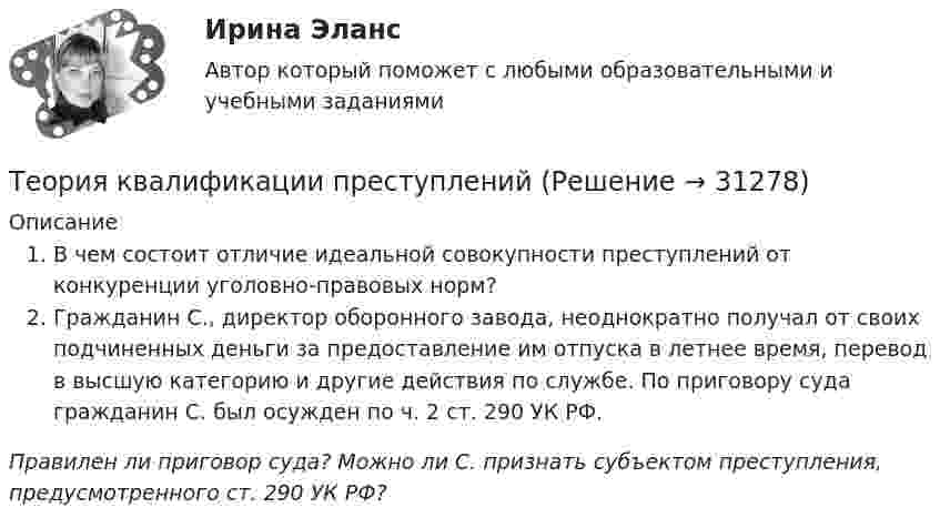      
          Описание
          В чем состоит отличие идеальной совокупности преступлений от конкуренции уголовно-правовых норм?Гражданин С., директор оборонного завода, неоднократно получал от своих подчиненных деньги за предоставление им отпуска в летнее время, перевод в высшую категорию и другие действия по службе. По приговору суда гражданин С. был осужден по ч. 2 ст. 290 УК РФ.Правилен ли приговор суда? Можно ли С. признать субъектом преступления, предусмотренного ст. 290 УК РФ?  
            
            
            Теория и технология социализации детейТеория квалификации преступленийТеория квалификации преступлений (Вариант 1, РАНХ и ГС)... теория лидерства, возникшая в 1939 г. благодаря американским социологам, выделяла стереотипы поведения лидера, названия которых напоминают политические партии в СШАТеория лидерства тест Синергия(2023)Теория личности З.Фрейда по книге Зигмунда Фрейда «Я и Оно»теория менеджментаТеория и технологии начального языкового образования💯 Теория и технологии начального языкового образования (ответы на тест Синергия / МОИ / МТИ / МосАП, октябрь 2023)Теория и технологии начального языкового образования тест СинергияТеория и технология начального математического образования 1!итоговый тестТеория и технология нормотворчества, 40 вопросов (ответы на тест Синергия / МТИ / МОИ / МосАП)Теория и технология нормотворчества | Магистратура | 2023 | Синергия, МАППТеория и технология нормотворчества (тест с ответами Магистратура Синергия)