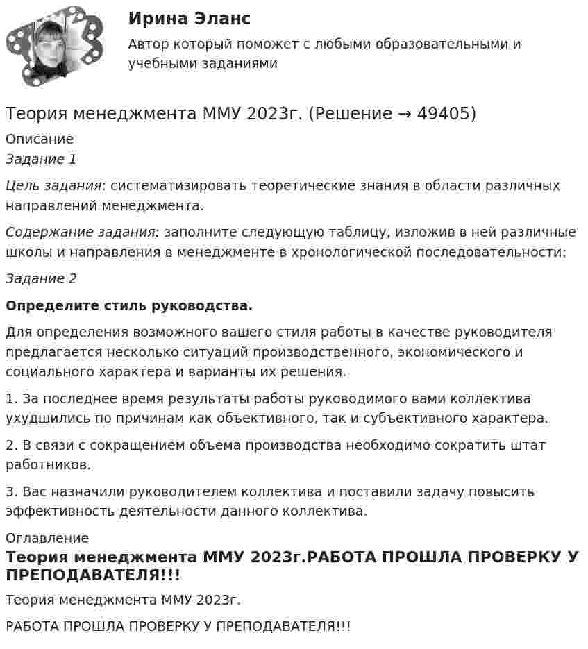     
            Описание
            Задание 1 Цель задания: систематизировать теоретические знания в облас­ти различных направлений менеджмента. Содержание задания: заполните следующую таблицу, изложив в ней различные школы и направления в менеджменте в хронологи­ческой последовательности:Задание 2 Определите стиль руководства.	Для определения возможного вашего стиля работы в качестве руководителя предлагается несколько ситуаций производственного, экономического и социального характера и варианты их решения.1. За последнее время результаты работы руководимого вами коллектива ухудшились по причинам как объективного, так и субъ­ективного характера.2. В связи с сокращением объема производства необходимо со­кратить штат работников.3. Вас назначили руководителем коллектива и поставили задачу повысить эффективность деятельности данного коллектива. 
            Оглавление
            Теория менеджмента ММУ 2023г.РАБОТА ПРОШЛА ПРОВЕРКУ У ПРЕПОДАВАТЕЛЯ!!! 
            
            
            Теория менеджмента (история управленч. мысли, теория организации, орг. поведение) -Задание 1 к теме лекции 6. Задание 2 к теме лекции 22.Задание 3 к теме лекции 26.Теория менеджмента ММУ 2023г.💯 Теория менеджмента.ои(dor) (2/2) (правильные ответы на тест Синергия / МОИ / МТИ / МосАП)💯 Теория менеджмента.ои(dor) (ответы на тест Синергия / МОИ / МТИ / МосАП, декабрь 2023)Теория менеджмента /Основы менеджмента (тест с ответами «Синергия»).теория менеджмента ответы на вопросытеория менеджмента ответы на вопросы💯 Теория менеджмента. (все ответы на тест Синергия / МТИ / МосАП, апрель 2023)💯 Теория менеджмента. (все ответы на тест Синергия / МТИ / МосАП, декабрь 2022)💯 Теория менеджмента. (все ответы на тест Синергия / МТИ / МосАП, март 2023)💯 Теория менеджмента. (все ответы на тест Синергия / МТИ / МосАП, ноябрь 2022)💯 Теория менеджмента. (все ответы на тест Синергия / МТИ / МосАП, сентябрь 2022)💯 Теория менеджмента. (все ответы на тест Синергия / МТИ / МосАП, февраль 2023)💯 Теория менеджмента. (все ответы на тест Синергия / МТИ / МосАП, январь 2023)