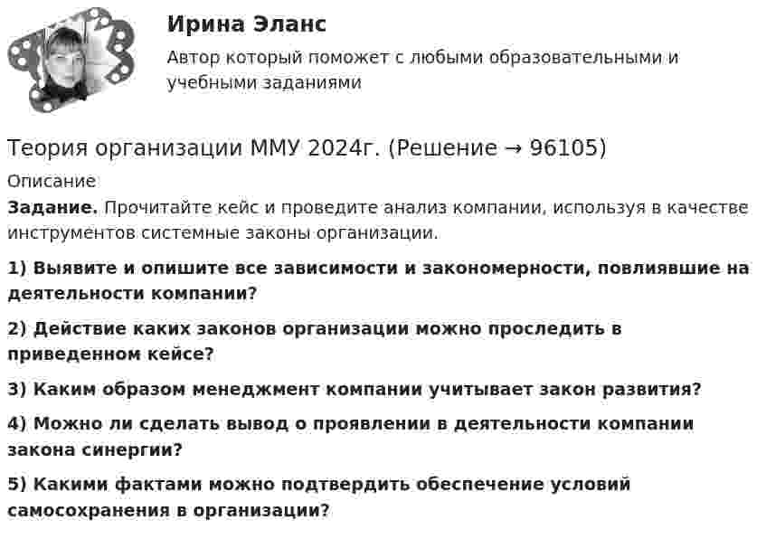      
            Описание
             Задание. Прочитайте кейс и проведите анализ компании, используя в качестве инструментов системные законы организации.  1) Выявите и опишите все зависимости и закономерности, повлиявшие на деятельности компании? 2) Действие каких законов организации можно проследить в приведенном кейсе?  3) Каким образом менеджмент компании учитывает закон развития?  4) Можно ли сделать вывод о проявлении в деятельности компании закона синергии?  5) Какими фактами можно подтвердить обеспечение условий самосохранения в организации?   
            
            
            Теория организации ММУ 2023г.Теория организации ММУ 2024г.Теория организации (тест с ответами) 80%Теория организации (тест с ответами ММА)Теория … основывается на соотношении между вознаграждением и достигнутыми результатамитеория отраслевых рынковТеория отраслевых рынковТеория организации и организационное поведение - ответы на тест - Синергия - 2022Теория организации и организационное поведение (Синергия/МОИ/МТИ/МОСАП)Теория организации и организационное поведение (Теория организации и организационное поведение_М) (тест с ответами Синергия)Теория организации и организационное поведение тест Синергия (все ответы✅97/100 баллов)Теория организации и организационное поведение (тест с ответами Синергия/МОИ/МТИ/МосАП)Теория организации и организационное поведение (тест с ответами Синергия/МОИ/ МТИ /МОСАП)Теория организации и организационное управление