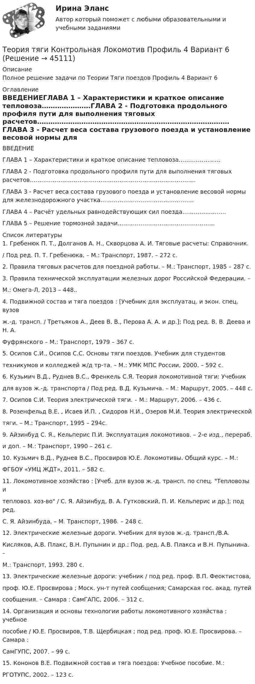     
            Описание
            Полное решение задачи по Теории Тяги поездов Профиль 4 Вариант 6 
            Оглавление
            ВВЕДЕНИЕГЛАВА 1 – Характеристики и краткое описание тепловоза………………….ГЛАВА 2 - Подготовка продольного профиля пути для выполнения тяговых расчетов……………………………………………………………………………ГЛАВА 3 - Расчет веса состава грузового поезда и установление весовой нормы для железнодорожного участка………………………………………….ГЛАВА 4 – Расчёт удельных равнодействующих сил поезда…………………..ГЛАВА 5 – Решение тормозной задачи…………………………………………… 
            Список литературы
            1. Гребенюк П. Т., Долганов А. Н., Скворцова А. И. Тяговые расчеты: Справочник./ Под ред. П. Т. Гребенюка. – М.: Транспорт, 1987. – 272 с.2. Правила тяговых расчетов для поездной работы. – М.: Транспорт, 1985 – 287 с.3. Правила технической эксплуатации железных дорог Российской Федерации. –М.: Омега-Л, 2013 – 448..4. Подвижной состав и тяга поездов : [Учебник для эксплуатац. и экон. спец. вузовж.-д. трансп. / Третьяков А., Деев В. В., Перова А. А. и др.]; Под ред. В. В. Деева и Н. А.Фуфрянского – М.: Транспорт, 1979 – 367 с.5. Осипов С.И., Осипов С.С. Основы тяги поездов. Учебник для студентовтехникумов и колледжей ж/д тр-та. – М.: УМК МПС России, 2000. – 592 с.6. Кузьмич В.Д., Руднев B.C., Френкель С.Я. Теория локомотивной тяги: Учебникдля вузов ж.-д. транспорта / Под ред. В.Д. Кузьмича. – М.: Маршрут, 2005. – 448 с.7. Осипов С.И. Теория электрической тяги. – М.: Маршрут, 2006. – 436 с.8. Розенфельд В.Е. , Исаев И.П. , Сидоров Н.И., Озеров М.И. Теория электрическойтяги. – М.: Транспорт, 1995 – 294с.9. Айзинбуд С. Я., Кельперис П.И. Эксплуатация локомотивов. – 2-е изд., перераб.и доп. – М.: Транспорт, 1990 – 261 с.10. Кузьмич В.Д., Руднев В.С., Просвиров Ю.Е. Локомотивы. Общий курс. – М.:ФГБОУ «УМЦ ЖДТ», 2011. – 582 с.11. Локомотивное хозяйство : [Учеб. для вузов ж.-д. трансп. по спец. Тепловозы итепловоз. хоз-во / С. Я. Айзинбуд, В. А. Гутковский, П. И. Кельперис и др.]; под ред.С. Я. Айзинбуда, – М. Транспорт, 1986. – 248 с.12. Электрические железные дороги. Учебник для вузов ж.-д. трансп./В.А.Кисляков, А.В. Плакс, В.Н. Пупынин и др.; Под. ред. А.В. Плакса и В.Н. Пупынина. –М.: Транспорт, 1993. 280 с.13. Электрические железные дороги: учебник / под ред. проф. В.П. Феоктистова,проф. Ю.Е. Просвирова ; Моск. ун-т путей сообщения; Самарская гос. акад. путейсообщения. – Самара : СамГАПС, 2006. – 312 с.14. Организация и основы технологии работы локомотивного хозяйства : учебноепособие / Ю.Е. Просвиров, Т.В. Щербицкая ; под ред. проф. Ю.Е. Просвирова. – Самара :СамГУПС, 2007. – 99 с.15. Кононов В.Е. Подвижной состав и тяга поездов: Учебное пособие. М.:РГОТУПС, 2002. – 123 с.
            
            
            Теория тяги Контрольная Локомотив Профиль 0 Вариант 6Теория тяги Контрольная Локомотив Профиль 4 Вариант 6Теория управления / 32 вопросаТеория управления 94% /Итоговый тест с ответамиТеория управления впечатлениемТЕОРИЯ УПРАВЛЕНИЯ - ГМУ. ТЕСТ Теория управления ММУ 2023г.Теория, согласно которой на функцию потребления влияет склонность людей с относительно небольшими доходами соревноваться с теми, кто получает большие доходы, чтобы «быть с ними на равных» или жить «не хуже других», называется теорией …Теория социалистических общин Р.Оуэна (1771-1858) Теория спроса и предложения в работе А. Маршалла «Принципы экономической науки»теория торговли на рынке форекс, фондовая торговля, биржа форекс, трейдинг, инвестиции, форекс инвестортеория торговли форекстеория торговли форекс, инвестиции в золото, серебротеория торговли форекс, инвестиции в золото, серебро, драгоценные металлы