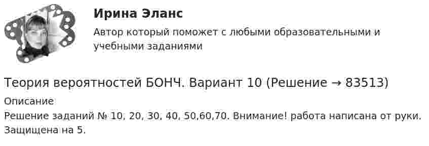     
            Описание
            Решение заданий № 10, 20, 30, 40, 50,60,70. Внимание! работа написана от руки. Защищена на 5.   
            
            
            Теория вероятностейТеория вероятностей БОНЧ. Вариант 10Теория вероятностей Вариант 4 (8 заданий) 1. Вероятность получить высокие дивиденды по акциям на первом предприятии – 0,2, на втором – 0,35, на третьем – 0,15. Определите вероятность того, что акционер, имеющий акции всех предприятий, получит высокие дивиденды: а) на всех предприятиях; б) хотя бы на одном предприятии; в) только на одном предприятии.Теория вероятностей / Вариант №1 (4 задачи)Теория вероятностей и математическая статистикаТеория вероятностей и математическая статистикаТеория вероятностей и математическая статистика / 18 вопросовТеория бухгалтерского учёта и анализа 2 / Итоговый тест с ответами 92%Теория бухгалтерского учета. Синергия. Ответы на ИТОГОВЫЙ ТЕСТ. На отлично!Теория бухгалтерского учета (тест с ответами Синергия)Теория бухгалтерского учета (тест с ответами Синергия/МОИ/МТИ/МосАП)Теория бух учета и анализа 2 _ Пр1Теория бух учета и анализа 2 _ Пр3Теория бух.учёта Росдистант (ТГУ)