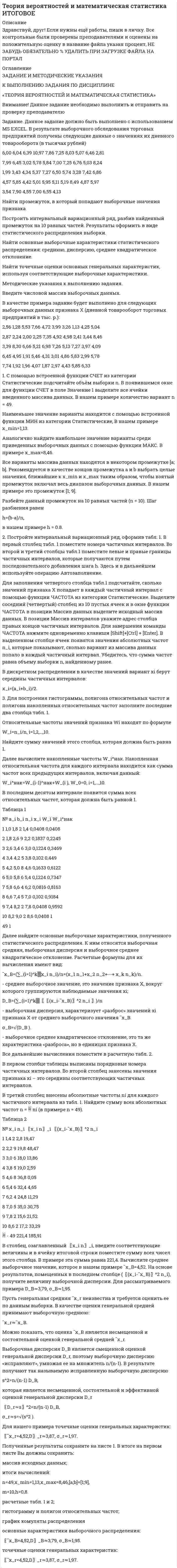 




Описание


Задание
Данные о численности населения Тюменской области за 2009–2017 гг. (на конец года), тыс. чел.
2009 2010 2011 2012 2013 2014 2015 2016 2017
3430 3405 3460 3511 3546 3581 3615 3660 3662
На основе имеющейся статистической базы необходимо:
1. Составить прогноз численности населения Тюменской области на 2018-2019 годы, используя методы: скользящей средней, экспоненциального сглаживания, наименьших квадратов.
2. Построить график фактического и расчетных показателей.
3. Рассчитать среднюю относительную ошибку полученных прогнозов для каждого метода.




Оглавление


Задание 3
Выполнение Задания 3
1. Прогнозирование численности населения методом скользящей средней 3
2. Прогнозирование численности населения методом экспоненциального сглаживания 6
3. Прогнозирование численности населения методом наименьших квадратов 8
Список использованных источников 11




Список литературы


Не подошли данные? Другой вариант? Не проблема! Напишите мне, оформите заказ и в течение 1-5 дней (в зависимости от загруженности) я выполню вашу работу.
Работа была выполнена в 2020 году, принята преподавателем без замечаний. работа выполнена по примеру из МУ.
Пример оформления задач для общего представления о качестве приобретаемой работы можно посмотреть в прикрепленном демо-файле.
Расчеты выполнены достаточно подробно. Все расчеты сопровождены формулами, пояснениями и выводами. Объем работы 11 стр. TNR 14, интервал 1,5.



            
            
            Задание. Данное задание должно быть выполнено с использованием MS EXCEL. В результате выборочного обследования торговых предприятий получены следующие данные о значениях их дневного товарооборота (в тысячах рублей). 4Задание. Данное задание должно быть выполнено с использованием MS EXCEL. В результате выборочного обследования торговых предприятий получены следующие данные о значениях их дневного товарооборота (в тысячах рублей). 5Задание Данные о численности населения Курганской области за 2009–2017 гг. (на начало года), тыс. чел.: 2009 2010 2011 2012 2013 2014 2015 2016 2017 947 909 896 886 877 870 862 854 854 На основе имеющейся статистической базы следует:Задание Данные о численности населения Свердловской области за 2009–2017 гг., тыс. чел.: 2009 2010 2011 2012 2013 2014 2015 2016 2017 4394 4297 4307 4316 4321 4327 4330 4329 4331 На основе имеющейся статистической базы следует:Задание Данные о численности населения Тюменской области за 2009–2017 гг. (на конец года), тыс. чел. 2009 2010 2011 2012 2013 2014 2015 2016 2017 3430 3405 3460 3511 3546 3581 3615 3660 3662 На основе имеющейся статистической базы необходимо:Задание: дать подробные ответы на три вопроса из предложенного списка. 1) Понятие, принципы, цели судебного делопроизводства. 2) Основные направления реформирования судебного делопроизводства.Задание: дать характеристику алгоритма проектной деятельности и рассмотреть стадии проектной деятельности. Получить практические навыки построения структуры с использованием алгоритмов проектной деятельности.Задание выполняется на примере фабрики мягкой мебели акционерное общество «Модерн»  АО «Модерн» имеет основное производство в составе двух участков (швейного и сборочного),  вспомогательного производства (транспортный цех). Задание. Выявление интересов стейкхолдеров (заинтересованных сторон), поиск путей взаимодействия с нимиЗадание. ГМУ. Задание: Дайте общую логическую характеристику понятиям: Вариант 2: «электромагнитные волны», «свобода». ﻿ Пояснение к заданию: дать понятию общую логическую характеристику – значит последовательно определить вид понятия по объему и содержанию.Задание. Данное задание должно быть выполнено с использованием MS EXCEL. В результате выборочного обследования торговых предприятий получены следующие данные о значениях их дневного товарооборота (в тысячах рублей)Задание.Данное задание должно быть выполнено с использованием MSEXCEL. В результате выборочного обследования торговых предприятий получены следующие данные о значениях их дневного товарооборота (в тысячах рублей)Задание. Данное задание должно быть выполнено с использованием MS EXCEL. В результате выборочного обследования торговых предприятий получены следующие данные о значениях их дневного товарооборота (в тысячах рублей). 2