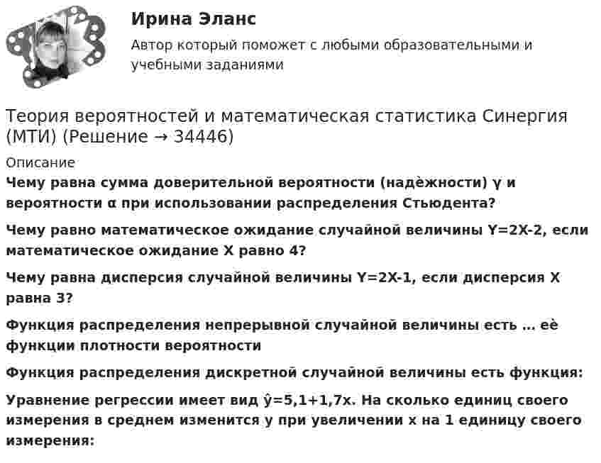      
          Описание
          Чему равна сумма доверительной вероятности (надѐжности) γ и вероятности α при использовании распределения Стьюдента?Чему равно математическое ожидание случайной величины Y=2X-2, если математическое ожидание X равно 4?Чему равна дисперсия случайной величины Y=2X-1, если дисперсия X равна 3?Функция распределения непрерывной случайной величины есть … еѐ функции плотности вероятностиФункция распределения дискретной случайной величины есть функция: Уравнение регрессии имеет вид ŷ=5,1+1,7x. На сколько единиц своего измерения в среднем изменится y при увеличении x на 1 единицу своего измерения:  
            
            
            Теория вероятностей и математическая статистика/СИНЕРГИЯ//МОИ//МТИТеория вероятностей и математическая статистика Синергия (МТИ)Теория вероятностей и математическая статистика. Синергия. На отлично!Теория вероятностей и математическая статистика тема 8. Проверка статистических гипотезТеория вероятностей и математическая статистика.Тема 8. Проверка статистических гипотез Теория вероятностей и математическая статистика (тест с ответами «Синергия»).Теория вероятностей и математическая статистика (тест с ответами Синергия/МОИ/МТИ/МосАП)Теория вероятностей и математическая статистика рейтинговая работа Вариант 2 – «Г» - «Е» МУИВ (им Витте) НОВАЯТеория вероятностей и математическая статистика рейтинговая работа Вариант 3 – «Ж» - «И» МУИВ (им Витте) НОВАЯТеория вероятностей и математическая статистика рейтинговая работа Вариант 4 – «К» - «Л» МУИВ (им Витте) НОВАЯТеория вероятностей и математическая статистика рейтинговая работа Вариант 5 – «М» - «О» МУИВ (им Витте) НОВАЯТеория вероятностей и математическая статистика рейтинговая работа Вариант 6 – «П» - «С» МУИВ (им Витте) НОВАЯТеория вероятностей и математическая статистика рейтинговая работа Вариант 7 – «Т» - «Ф» МУИВ (им Витте) НОВАЯТеория вероятностей и математическая статистика рейтинговая работа Вариант 8 – «Х» - «Ч» МУИВ (им Витте) НОВАЯ