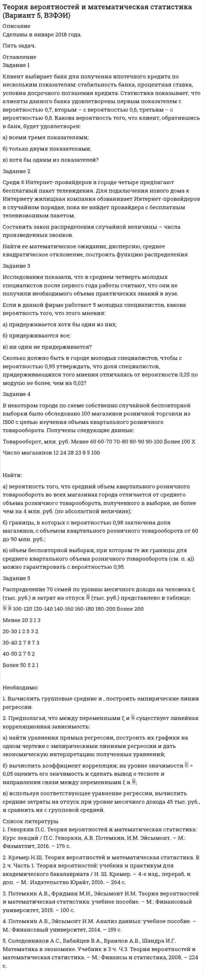      
          Описание
          1.	Глава фирмы случайным образом решил распределить 4 различных поручения среди б сотрудников. Какова вероятность, что каждый сотрудник получит не более 1 поручения?2.	Иностранная фирма, производящая автомобили, интересуется российским рынком. Д.ля изучения вкусов потенциальных покупателей проводится опрос, в котором выясняются наиболее желательные характеристики автомобиля. Предположим, что результаты опроса показали следующее: 35 % потенциальных покупателей оценивают автомобиль в основном по его техническим характеристикам, 50 % - по его дизайну. 25 % считают важным и то. и другое. Основываясь на этой информации, ответить, являются ли 2 вида предпочтений потенциальных покупателей независимыми друг от друга. Объяснить почему.3. Студенты 3 групп одновременно сдают письменный зачет, причем в первой группе находится 15 человек, во второй - 19 человек, в третьей -25 человек. Известно, что в среднем с первой попытки в первой группе сдают зачет 70 % студентов, во второй и третьей - 60 и 40 % соответственно. Наудачу взятая работа оказалась зачтенной. Какова вероятность того, что эта работа студента из третьей группы?4.	Решить задачи, используя формулу Бернулли и теоремы Муавра-Лапласа: а) всхожесть семян составляет 80 %. Определить вероятность того, что из 7 посеянных семян взойдет не менее пяти: б) вероятность попадания стрелком в цель равна 0.95. Найти вероятность того, что при 90 выстрелах он попадет в цель: 1) ровно 85 раз: 2) не менее 83. но не более 88 раз.5.	По табличным данным вычислить математическое ожидание, дисперсию п среднее квадратическое отклонение случайной величины X, а также определить вероятность того, что случайная величина примет значение больше ожидаемого.А'	0	7	14	21	28	35Р	0.1	0.2	0.3	0.2	0.1	0.1  
            
            
            Теория вероятностиТЕОРИЯ ВЕРОЯТНОСТИТеория горения и взрыва _ Метилэтиловый эфир СН3ОС2Н5Теория горения и взрыва _ Этилбензол С8Н10Теория государства и права ВСЕ ЗАДАНИЯ Теория игр ТК-3Теория множеств. Задача 004Тема 9. Электрохимические процессы. Вариант 17Температура абсолютно чёрного тела равна 100 К. Найти максимальное значение излучательной способности в спектре излучения этого тела.Температура азота 200 К, плотность 200 кг/м3. Найти давление. Поправка а=0,135, b=3,86(-5).Теоретическая механика (ш.66, КузГТУ)Теория вероятностей (задача)Теория вероятностей и математическая статистикаТеория вероятностей и математическая статистика (вариант 1, БашГУ)
