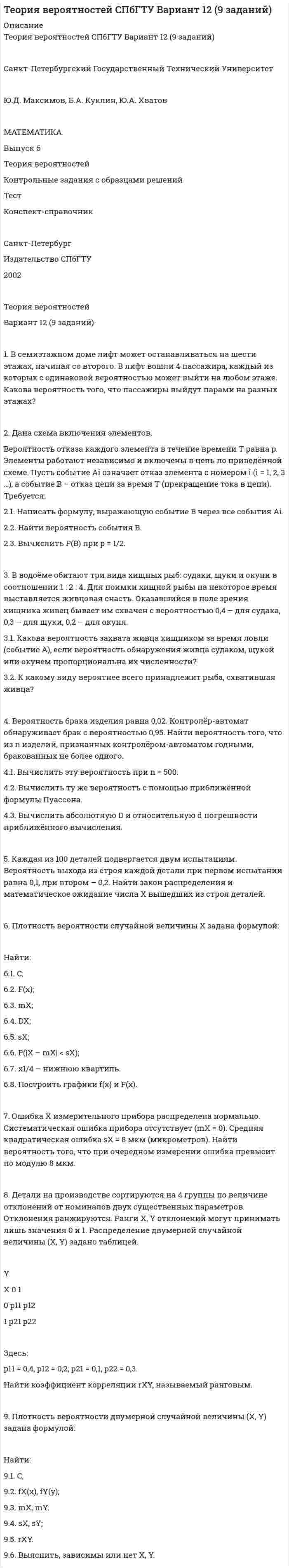 




Описание


3 задачи+список источников




Оглавление


 
2.Две черные мыши родили от коричневого самца потомство. Одна 25 черных мышат, другая 15 черных и 12 коричневых. Какой признак доминирует? Напишите генотипы всех перечисленных особей. Рассчитайте вероятность появления черного потомства у коричневых мышат, если их скрещивать с коричневым партнером. 7
3.Каков нуклеотидный состав молекулы РНК, считанный с участка ДНК с 12% аденина, 35% гуанина и 25% цитозина?. 9
Список использованных источников. 11



            
            
            2. Дана схема включения элементов. Вероятность отказа каждого элемента в течение времени T равна p. Элементы работают независимо и включены в цепь по приведённой схеме. Пусть событие Ai означает отказ элемента с номером i (i = 1, 2, 3 …), а событие B – отказ цепи за время T (прекращение тока в цепи). Требуется:2. Дана схема включения элементов. Вероятность отказа каждого элемента в течение времени T равна p. Элементы работают независимо и включены в цепь по приведённой схеме. Пусть событие Ai означает отказ элемента с номером i (i = 1, 2, 3 …), а событие B – отказ цепи за время T (прекращение тока в цепи). Требуется:. 22. Дана схема включения элементов. Вероятность отказа каждого элемента в течение времени T равна p. Элементы работают независимо и включены в цепь по приведённой схеме. Пусть событие Ai означает отказ элемента с номером i (i = 1, 2, 3 …), а событие B – отказ цепи за время T (прекращение тока в цепи). Требуется:. 32. Дана схема включения элементов. Вероятность отказа каждого элемента в течение времени равна . Элементы работают независимо и включены в цепь по приведённой схеме. Пусть событие означает отказ элемента с номером , а событие – отказ цепи за время (превращение тока в цепи). Требуется:2.Две черные мыши родили от коричневого самца потомство. Одна 25 черных мышат, другая 15 черных и 12 коричневых. Какой признак доминирует? Напишите генотипы всех перечисленных особей. Рассчитайте вероятность появления черного потомства у коричневых мышат, если их скрещивать с коричневым партнером. 72 декабря 2019 года Министерством юстиции РФ было принято решение о нежелательности пребывания (проживания) Кебадзе в Российской Федерации, поскольку, проживая на территории РФ с 1995 года, он неоднократно привлекался к уголовной ответственности. При этом Министерство юстиции РФ исходило из того, что Кебадзе, на тот момент, в очередной раз отбывавший уголовное наказание в виде лишения свободы по приговору суда, является гражданином Грузии.2-е ЗАДАЧИ ПО СУДЕБНОЙ БУХГАЛТЕРИИ2 Вариант Учет и анализ (финансовый учет, управленческий учет, финансовый анализ) Рейтинговая работа Витте часть 12 версия: 30 баллов АНО ДПО Практикум по психологическому консультированию ИПП Модуль 1. Установление контакта прояснение запроса. анализ запросов клиентов2 версия: 30 баллов АНО ДПО Практикум по психологическому консультированию Модуль 2. Формирование и проверка консультативных гипотез2 Ветеринарная клиника Данная организация осуществляет следующие основные виды деятельности: 2.1 Диагностика и оказание услуг по лечению животных. 2.2 Профилактические мероприятия (вакцинация животных, стерилизация и др.). 2.3 Реализация 2. Выборочное наблюдение Известны следующие данные о деятельности 30 предприятий за квартал (таблица 1). Используя эти данные, проведите статистический анализ выборочной совокупности. Проанализируйте полученные данные.2) Выполнить группировку виновников ДТП по стажу вождения, выделив 5 групп с равными интервалами. По каждой группе и в целом по всем виновникам определить: число виновников в абсолютном и относительном выражении (удельный вес). Для полученного ряда распределения построить гистограмму и полигон частот.2. Вычислите ΔrHº реакции 3N₂O(г) + 2NH₃(г) = 4N₂(г) + 3H₂O(г). Будет ли эта реакция экзо- или эндотермической ?  Ответ: ΔrHº = -879,6 кДж
