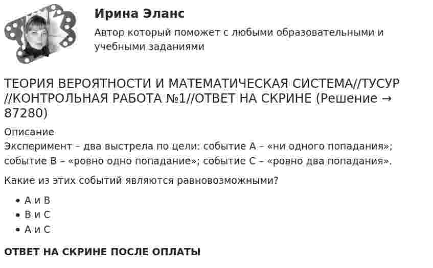      
            Описание
            Эксперимент – два выстрела по цели: событие A – «ни одного попадания»; событие B – «ровно одно попадание»; событие C – «ровно два попадания».Какие из этих событий являются равновозможными?А и ВВ и СА и СОТВЕТ НА СКРИНЕ ПОСЛЕ ОПЛАТЫ   
            
            
            Теория вероятности - 5 задачТЕОРИЯ ВЕРОЯТНОСТИ И МАТЕМАТИЧЕСКАЯ СИСТЕМА//ТУСУР//КОНТРОЛЬНАЯ РАБОТА №1//ОТВЕТ НА СКРИНЕТЕОРИЯ ВЕРОЯТНОСТИ И МАТЕМАТИЧЕСКАЯ СИСТЕМА//ТУСУР//КОНТРОЛЬНАЯ РАБОТА №1//ОТВЕТ НА СКРИНЕТЕОРИЯ ВЕРОЯТНОСТИ И МАТЕМАТИЧЕСКАЯ СИСТЕМА//ТУСУР//КОНТРОЛЬНАЯ РАБОТА №1//ОТВЕТ НА СКРИНЕТЕОРИЯ ВЕРОЯТНОСТИ И МАТЕМАТИЧЕСКАЯ СИСТЕМА//ТУСУР//КОНТРОЛЬНАЯ РАБОТА №1//ОТВЕТ НА СКРИНЕТеория вероятности и математическая статистика Вариант 17 (КР1 и КР2) Одновременно брошены две игральные кости. Найти вероятность того, что общая сумма выпавших очков будет не меньше 11.Теория вероятности и математическая статистика ММУ 2023г.Теория вероятностей, ТУСУР, вариант 5Теория вероятностей, ТУСУР, вариант 6Теория вероятностей, ТУСУР, вариант 6Теория вероятностей, ТУСУР, вариант 7Теория вероятностей, ТУСУР, вариант 8Теория вероятностей, ТУСУР, вариант 9Теория вероятности