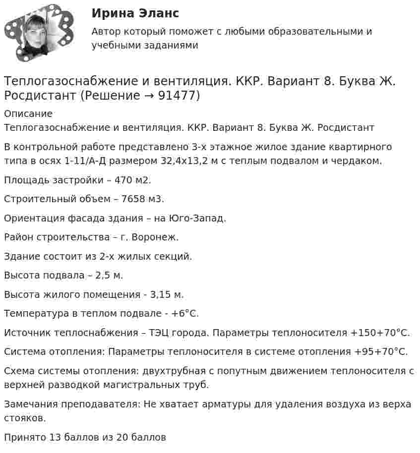     
            Описание
            Теплогазоснабжение и вентиляция. ККР. Вариант 8. Буква Ж. Росдистант	В контрольной работе представлено 3-х этажное жилое здание квартирного типа в осях 1-11/А-Д размером 32,4х13,2 м с теплым подвалом и чердаком.	Площадь застройки – 470 м2.	Строительный объем – 7658 м3.	Ориентация фасада здания – на Юго-Запад.	Район строительства – г. Воронеж.	Здание состоит из 2-х жилых секций. 	Высота подвала – 2,5 м.	Высота жилого помещения - 3,15 м.	Температура в теплом подвале - +6°C.	Источник теплоснабжения – ТЭЦ города. Параметры теплоносителя +150+70°C.	Система отопления: Параметры теплоносителя в системе отопления +95+70°C.	Схема системы отопления: двухтрубная с попутным движением теплоносителя с верхней разводкой магистральных труб.Замечания преподавателя: Не хватает арматуры для удаления воздуха из верха стояков.Принято 13 баллов из 20 баллов   
            
            
            Теплогазоснабжение и вентиляция. Итоговый тест (обновленный 2023г). Контрольная Работа Вариант 15Теплогазоснабжение и вентиляция. ККР. Вариант 8. Буква Ж. РосдистантТеплогазоснабжение и вентиляция_ККР Вариант КАО (Одокиенко)Теплогазоснабжение и вентиляция /комплексная контрольная работа/19 вариант (Буква С)Теплогазоснабжение и вентиляция Росдистант 14 вариант КазаньТеплогазоснабжение и вентиляция Росдистант 2 вариант Астрахань Теплогазоснабжение и вентиляция Тест ТулГУТепловые двигатели и нагнетатели (ответы на тест Синергия / МТИ / МОИ / МосАП)Тепловые двигатели и нагнетатели (тест с ответами Синергия/МОИ/ МТИ /МОСАП)💯 Тепловые двигатели и нагнетатели.ти (ответы на тест Синергия / МОИ / МТИ / МосАП, ноябрь 2023)💯 Тепловые двигатели и нагнетатели.ти (ответы на тест Синергия / МОИ / МТИ / МосАП, сентябрь 2023)💯 Тепловые двигатели и нагнетатели.ти (ответы на тест Синергия / МОИ / МТИ / МосАП, январь 2024)Тепловые электрические станцииТеплогазоснабжение и вентиляции, Росдистант, тесты промежуточные и итоговый