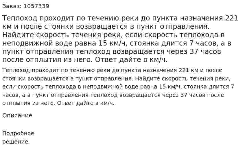 Теплоход проходит по течению реки до пункта назначения 221 км и после стоянки возвращается в пункт отправления. Найдите скорость течения реки, если скорость теплохода в неподвижной воде равна 15 км/ч, стоянка длится 7 часов, а в пункт отправления теплоход возвращается через 37 часов после отплытия из него. Ответ дайте в км/ч. 