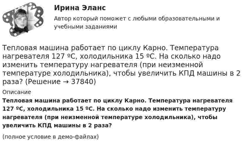     
          Описание
          Тепловая машина работает по циклу Карно. Температура нагревателя 127 ºС, холодильника 15 ºС. На сколько надо изменить температуру нагревателя (при неизменной температуре холодильника), чтобы увеличить КПД машины в 2 раза?(полное условие в демо-файлах)  
            
            
            Тепловая машина работает по циклу Карно с КПД 0,4. Машину можно использовать и как холодильник при той же температуре тепловых резервуаров. За один цикл машина совершает работу 20 кДж.Тепловая машина работает по циклу Карно. Температура нагревателя 127 ºС, холодильника 15 ºС. На сколько надо изменить температуру нагревателя (при неизменной температуре холодильника), чтобы увеличить КПД машины в 2 раза?Тепловая машина работает по циклу Карно. Температура нагревателя t1 = 327 ºC. Определить КПД цикла и температуру t2 холодильника тепловой машины, если за счёт Q1 = 2 кДж теплоты, полученной от нагревателя,Тепловая машина работает по циклу Карно. Температура теплоотдатчика T1 = 580 К. Определить КПД цикла и температуру теплоприёмника тепловой машины, если, получая от теплоотдатчика теплоту Q1 = 1 кДж, машина совершает работу A = 250 Дж.Тепловая машина работает по циклу Карно, термический КПД которого равен 25 %. Каков будет холодильный коэффициент машины, если она будет совершать цикл в обратном направлении?Тепловая машина работает по циклу, состоящему из двух изотерм и двух изохор, причём наибольшая температура 500 К, а наименьшая 300 К, наибольший объём 12 л, а наименьший 3 л. Найдите КПД цикла.Тепловая машина, работающая по циклу Карно, за один цикл отдаёт холодильнику Qх = 400 Дж тепла. Определить к.п.д. двигателя и работу, совершаемую им за цикл, если температура нагревателя t1 = 327 °C, а температура холодильника t2 = 27 °C.Теория экономического анализа ПРАКТИЧЕСКОЕ ЗАДАНИЕ №1,2,3,4Теория экономического анализа УрГЭУ Вариант 2 и 3 Применив приём сравнения, проанализировать плановое задание, вы-полнение плана и динамику производительности труда на предприятии. Теория языков программированияТепловая машина получила от нагревателя количество теплоты, равное 500 кДж, и передала холодильнику количество теплоты, равное 300 кДж. Каков КПД тепловой машины?Тепловая машина работает по циклу Карно, к.п.д. которого 0,4. Каков будет к.п.д. этой машины, если она будет совершать тот же цикл в обратном направлении?Тепловая машина работает по циклу Карно, КПД которого 0,4. Каков будет КПД этой машины, если она будет совершать тот же цикл в обратном направлении?Тепловая машина работает по циклу Карно. После того, как в рабочей камере машины удалось повысить максимальное давление на n_1=20% и понизить минимальное давление на n_2=10% от их первоначальных значений, КПД машины увеличился на n_3=15%. При этом ма