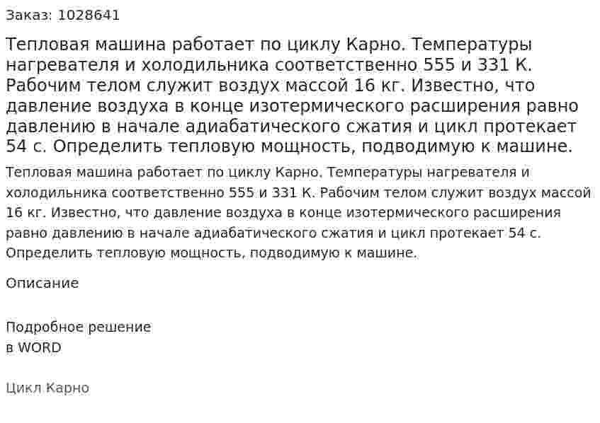 Тепловая машина работает по циклу Карно. Температуры нагревателя и холодильника соответственно 555 и 331 К. Рабочим телом служит воздух массой 16 кг. Известно, что давление воздуха в конце изотермического расширения равно давлению в начале адиабатического сжатия и цикл протекает 54 с. Определить тепловую мощность, подводимую к машине.  
