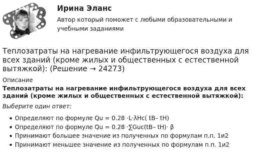      
          Описание
          Теплозатраты на нагревание инфильтрующегося воздуха для всех зданий (кроме жилых и общественных с естественной вытяжкой):Выберите один ответ:Определяют по формуле Qu = 0.28 ·L·λHc( tB– tH)Определяют по формуле Qu = 0.28 ·∑Guc(tB– tH)· βПринимают большее значение из полученных по формулам п.п. 1и2Принимают меньшее значение из полученных по формулам п.п. 1и2  
            
            
            Теплогенерирующие установки ТЕСТы за 5 и 6 семестры ТулГУТеплозатраты на нагревание инфильтрующегося воздуха для всех зданий (кроме жилых и общественных с естественной вытяжкой):Теплоизолированный сосуд объёмом V = 2 м3 разделён теплоизолирующей перегородкой на две равные части. В одной части сосуда находится 1 кг гелия, а в другой – 1 кг аргона. Средняя квадратичная скорость атомов аргонаТеплоизолированный сосуд, разделённый на две неравные части V1 и V2, наполнен идеальным газом. В первой части газ находится под давлением p1, при температуре T1, во второй части – под давление p2 и при той же температуре.Теплоизолированный сосуд с газом, молярная масса которого M и ср/сV = γ движется со скоростью υ. Найти приращение температуры газа при внезапной остановке сосуда.Тепломассообмен ПРАКТИЧЕСКИЕ РАБОТЫ ТУЛГУТепломассообмен ТЕСТ (60 вопросов) ТулГУТеплогазоснабжение и вентиляцияТеплогазоснабжение и вентиляция. Итоговый тест (обновленный 2023г). Контрольная Работа Вариант 15Теплогазоснабжение и вентиляция. ККР. Вариант 8. Буква Ж. РосдистантТеплогазоснабжение и вентиляция_ККР Вариант КАО (Одокиенко)Теплогазоснабжение и вентиляция /комплексная контрольная работа/19 вариант (Буква С)Теплогазоснабжение и вентиляция Росдистант 14 вариант КазаньТеплогазоснабжение и вентиляция Росдистант 2 вариант Астрахань 