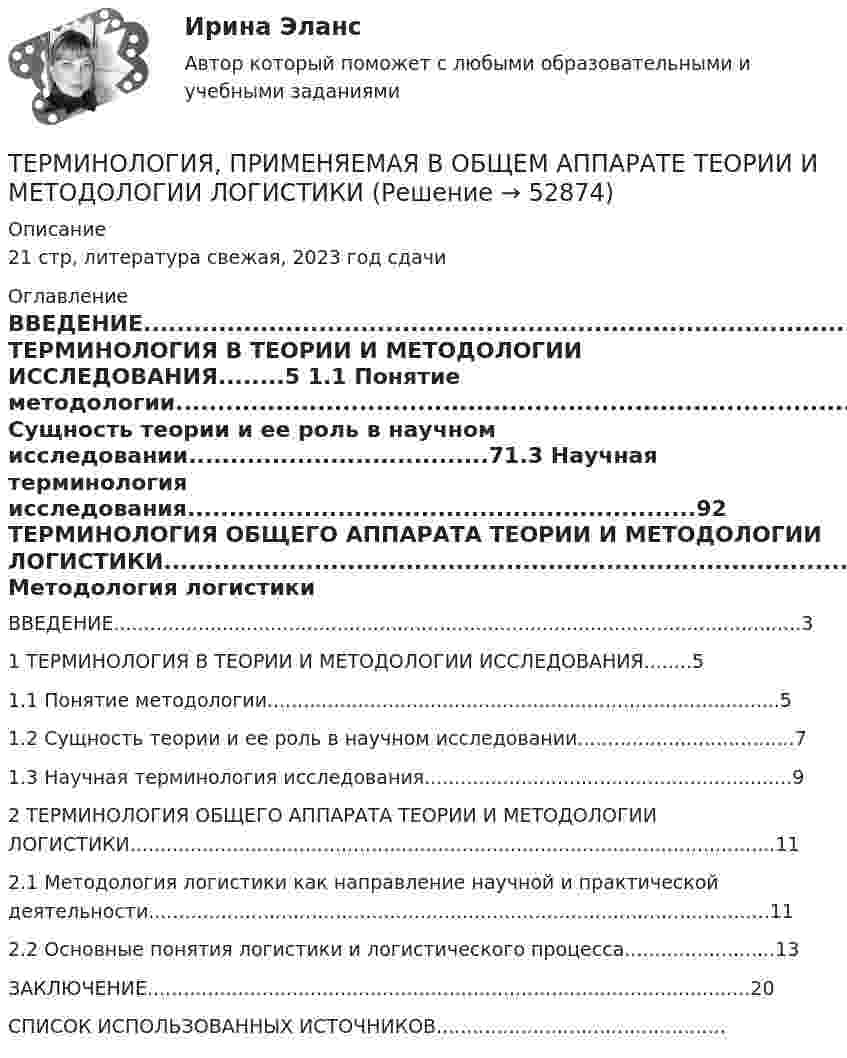      
            Описание
            21 стр, литература свежая, 2023 год сдачи 
            Оглавление
            ВВЕДЕНИЕ..................................................................................................................31 ТЕРМИНОЛОГИЯ В ТЕОРИИ И МЕТОДОЛОГИИ ИССЛЕДОВАНИЯ........5 1.1 Понятие методологии.....................................................................................51.2 Сущность теории и ее роль в научном исследовании....................................71.3 Научная терминология исследования.............................................................92 ТЕРМИНОЛОГИЯ ОБЩЕГО АППАРАТА ТЕОРИИ И МЕТОДОЛОГИИ ЛОГИСТИКИ...........................................................................................................112.1 Методология логистики как направление научной и практической деятельности.......................................................................................................112.2 Основные понятия логистики и логистического процесса.........................13ЗАКЛЮЧЕНИЕ....................................................................................................20СПИСОК ИСПОЛЬЗОВАННЫХ ИСТОЧНИКОВ................................................ 
            
            
            Терминология криптовалют - блокчейнТЕРМИНОЛОГИЯ, ПРИМЕНЯЕМАЯ В ОБЩЕМ АППАРАТЕ ТЕОРИИ И МЕТОДОЛОГИИ ЛОГИСТИКИтерминология профессионального менеджментаТерминология формального страхованияТерминология формального страхования для автоТермин «организация» происходит от латинского слова organize, означающего «…»Термин ... предполагает симбиоз множества способов извлечения смысла, это множество включает устные и письменные источники, визуальные каналы, жесты, мимику тактильные взаимодействия, полученный предыдущий опытТерминология blockchainТерминология blockchain. словарь для бизнесатерминология водителя, базовые основыТерминология Каратэ - до. ГлоссарийТерминология Каратэ классические определенияТерминология Каратэ, классические определения для тренировкиТерминология Каратэ Японские термины