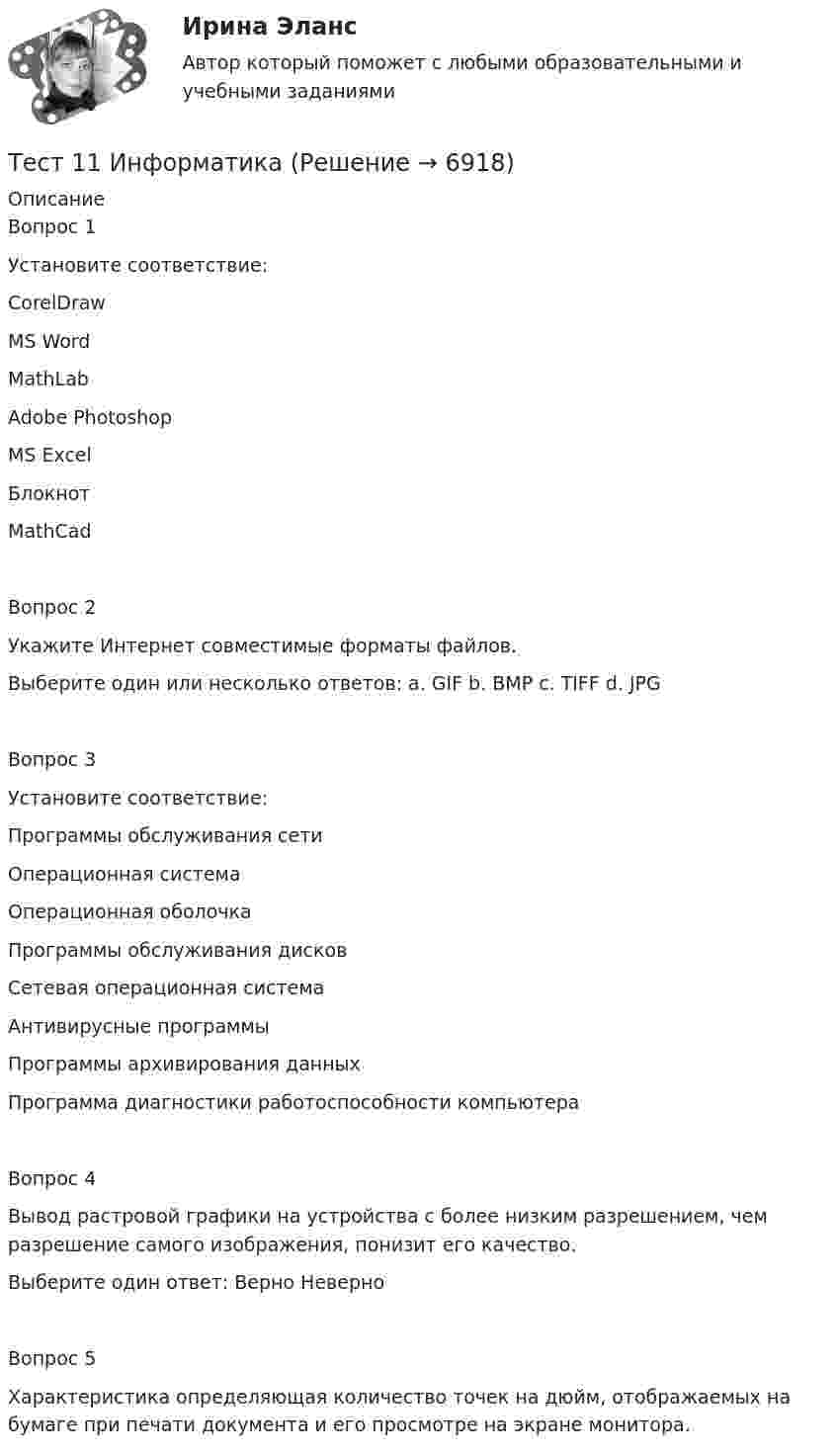      
          Описание
          Вопрос 1Установите соответствие: CorelDraw MS Word MathLab Adobe Photoshop MS Excel Блокнот MathCadВопрос 2Укажите Интернет совместимые форматы файлов. Выберите один или несколько ответов: a. GIF b. BMP c. TIFF d. JPG Вопрос 3Установите соответствие: Программы обслуживания сети Операционная система Операционная оболочка Программы обслуживания дисков Сетевая операционная система Антивирусные программы Программы архивирования данных Программа диагностики работоспособности компьютераВопрос 4Вывод растровой графики на устройства с более низким разрешением, чем разрешение самого изображения, понизит его качество. Выберите один ответ: Верно Неверно Вопрос 5Характеристика определяющая количество точек на дюйм, отображаемых на бумаге при печати документа и его просмотре на экране монитора.  
            
            
            Тест 10 ИнформатикаТест 11 ИнформатикаТЕСТ 11 (ФИЗИЧЕСКАЯ КУЛЬТУРА (ДО, ПНК, ПДО, 6 ЧАСТЬ)  Тестовые вопросы к разделу 11 НСПКТЕСТ 1, 2, 3. ТЕОРЕТИЧЕСКИЕ ОСНОВЫ ОРГАНИЗАЦИИ ОБУЧЕНИЯ В НАЧАЛЬНЫХ КЛАССАХТест 1 - 2 ЕСТЕСТВОЗНАНИЕ с методикой преподавания (ПНК)Тест 12 ИнформатикаТЕСТ 12 (ФИЗИЧЕСКАЯ КУЛЬТУРА (ДО, ПНК, ПДО, 6 ЧАСТЬ) Тестовые вопросы к разделу 12 НСПКТерракотовая армия - Колоссальная терракотовая армия династии ЦиньТерриториальная организация населения рр 1Территориальная структура национальной экономики особенности и проблемыТерриториальное планирование Территориальные изменения в государстве могут послужить основанием ... и ... гражданства.Территория в международном праве представляет собой самостоятельный ... права.Терроризм – реальная угроза безопасности. Методы предотвращения терактов