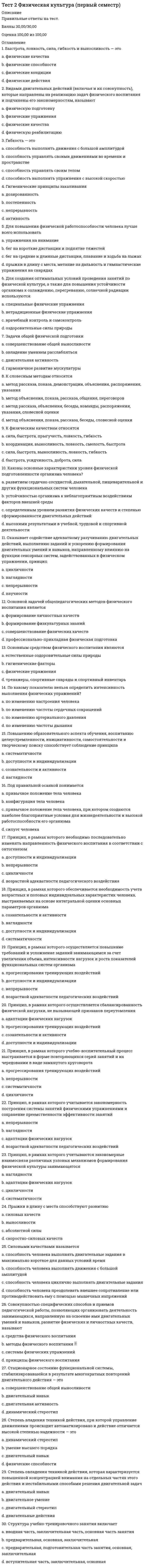     
          Описание
          Вопрос 1 Бытие, которое реально существует независимо от сознания того, кто наблюдает его со стороны:a. феноменальноеb. материальноеc. ноуменальноеd. идеальное Вопрос 2 В соответствии с этим направлением в философии первично некое существующее духовное начало (независимое от сознания) – идея, мировой дух, Бог:a. объективный идеализмb. материализмc. субъективный идеализмd. стоицизм Вопрос 3 В этот период бытие стало отождествляться с предметным миром, вещественной реальностью, противостоящей человеку:a. Средневековьеb. Новое времяc. Античностьd. XIX век Вопрос 4 Впервые проблема бытия была затронута философом:a. Аристотелемb. Зенономc. Платономd. Парменидом Вопрос 5 Закономерное, целостное, необратимое структурное изменение систем, имеющее определенную направленность - это:a. движениеb. развитиеc. деятельностьd. преобразование Вопрос 6 К формам бытия относятся:a. бытие идеальное и материальноеb. бытие живого мира, бытие неживого мираc. бытие человека, бытие обществаd. бытие природы, бытие человека, бытие духовного, бытие социального Вопрос 7 Любые взаимодействия, а так же изменение состояний тел, вызываемое этими взаимодействиями- это...:a. все ответы верныеb. движениеc. взаимовлияниеd. перемещение Вопрос 8 Материя имеет способность к созданию, совершенствованию, воспроизводству самой себя без участия внешних сил. Эта способность называется:a. развитиеb. самоорганизацияc. неуничтожимостьd. движение Вопрос 9 Общие свойства мира вообще отражает категория:a. сущегоb. естьc. бытияd. материи Вопрос 10 Одна из форм движения в природе и обществе; медленное, постепенное количественное изменение, приводящее при определенных условиях к новому качеству:a. революцияb. прогрессc. эволюцияd. регресс Вопрос 11 Отметьте виды материализма:a. метафизическийb. дуалистическийc. наивныйd. диалектический Вопрос 12 Отметьте неотъемлемые свойства (атрибуты) материи:a. атрибутивностьb. движениеc. системностьd. неуничтожимостьВопрос 13 Отметьте приверженцев дуализма:a. Дж. Локкb. Р. Декартc. Ф. Вольтерd. Ф. Бэкон Вопрос 14 Отметьте философов-представителей субъективного идеализма:a. Гегельb. Платонc. Кантd. Юм Вопрос 15 Отметьте элементы структуры материи:a. живая природаb. социумc. движениеd. неживая природа  
          Список литературы
          Вопрос 16 Понятие «общественное бытие» было введено:a. К. Марксом и Ф. Энгельсомb. Э. Гуссерлемc. М. Хайдеггеромd. Н.А. Бердяевым Вопрос 17 Предельно общее понятие о реальности, в том числе объективный мир, существующий независимо от сознания- это... :a. бытиеb. сущностьc. материяd. сущее Вопрос 18 Совокупность многообразных вещей и явлений окружающего мира- это:a. сущностьb. бытиеc. материяd. сущееВопрос 19 Учение о бытии, раздел философии, изучающий фундаментальные принципы устройства бытия, его начала, сущностные формы, свойства и категориальные распределения:a. гносеологияb. материализмc. онтологияd. антропология Вопрос 20 Философская категория, внутреннее единство всех вещей, явлений, процессов – ни от чего не зависящая первооснова, являющая причиной всего в мире- это:a. материяb. бытиеc. субстанцияd. сущее Вопрос 21 Философское течение, основателем которого считают Э. Гуссерля, называется:a. феноменологияb. сенсуализмc. рационализмd. эмпиризм Вопрос 22 Форма бытия материи, которая выражает длительность суще¬ствования материальных объектов и последовательность изменений (смены состояний) данных объектов в процессе развития:a. сущностьb. размерc. времяd. пространствоВопрос 23 Форма бытия материи, которая характеризует ее протяженность, структуру, взаимодействие элементов внутри материальных объектов и взаимодействие материальных объектов между собой:a. времяb. сущностьc. пространствоd. объем Вопрос 24 Что относится к общим свойствам мира:a. эволюция живого мираb. изменчивостьc. беспредельность существованияd. вечность существованияe. равенство существования природного, духовного, социального Вопрос 25 Это направление в философии утверждает первичность материи и вторичность сознания:a. субъективизмb. материализмc. дуализмd. идеализм Вопрос 26 Это философское течение отрицает возможность разумного и логического познания действительности:a. идеализмb. иррационализмc. нигилизмd. субъективизм Вопрос 27 Этот философ выделил три формы бытия, которые он называет мирами (мир физических явлений; мир психических явлений; мир объективного содержания мышления):a. К. Попперb. Э. Гуссерльc. И. Каньd. М. Хайдеггер Вопрос 28 Этот философ выделил четыре источника бытия любой вещи: форму, материю, цель и творца:a. Парменидb. Гераклитc. Сократd. Аристотель Вопрос 29 Этот философ источник движения видел во внутренней противоречивости явлений:a. Энгельсb. Гегельc. Аристотельd. Декарт Вопрос 30 Этот философ утверждал, что бытие вечно, оно находится в постоянном движении и изменении:a. Аристотельb. Гераклитc. Сократd. Парменид
            
            
            тест 2 философияТест 2 Экологические основы природопользованияТест 2 Экологические основы природопользования НСПКТест 3 Английский, после 9 класса НСПКТест 3 Информатика после 9 классаТест 3 ИсторияТест 3 КультурологияТест 2 Методика преподавания по программам дополнительного образования в области социально-педагогической деятельностиТест 2 Подготовка педагога дополнительного образования в области социально-педагогической деятельностиТест 2 по Основам топливно-энергетического комплекса ИДДО МЭИТест 2 Русский язык и культура речиТест 2 русский язык с методикой преподавания в начальных классахТест 2 Теоретические основы организации обучения в начальных классах НСПКТест 2 Физическая культура