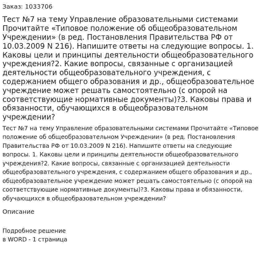 Тест №7 на тему Управление образовательными системами Прочитайте «Типовое положение об общеобразовательном Учреждении» (в ред. Постановления Правительства РФ от 10.03.2009 N 216). Напишите ответы на следующие вопросы. 1. Каковы цели и принципы деятельности общеобразовательного учреждения?2. Какие вопросы, связанные с организацией деятельности общеобразовательного учреждения, с содержанием общего образования и др., общеобразовательное учреждение может решать самостоятельно (с опорой на соответствующие нормативные документы)?3. Каковы права и обязанности, обучающихся в общеобразовательном учреждении? 