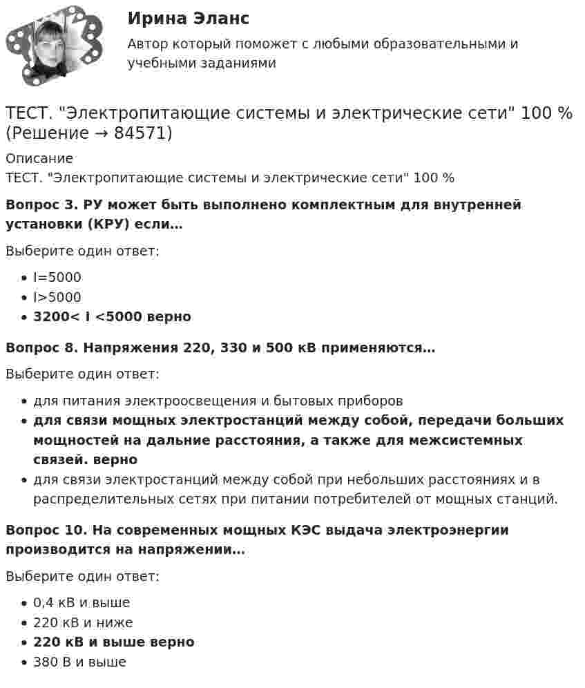      
            Описание
            ТЕСТ. Электропитающие системы и электрические сети 100 %Вопрос 3. РУ может быть выполнено комплектным для внутренней установки (КРУ) если…  Выберите один ответ:  I=5000  I>5000  3200< I <5000 верноВопрос 8. Напряжения 220, 330 и 500 кВ применяются…  Выберите один ответ: для питания электроосвещения и бытовых приборов для связи мощных электростанций между собой, передачи больших мощностей на дальние расстояния, а также для межсистемных связей. вернодля связи электростанций между собой при небольших расстояниях и в распределительных сетях при питании потребителей от мощных станций. Вопрос 10. На современных мощных КЭС выдача электроэнергии производится на напряжении… Выберите один ответ:  0,4 кВ и выше  220 кВ и ниже  220 кВ и выше верно 380 В и выше      
            
            
            ТЕСТ Электронный бизнес Синергия МТИ ✅97 баллов ✅ 91 вопросТЕСТ. Электропитающие системы и электрические сети 100 %Техника безопасности в строительствеТехника безопасности в строительстве (ТулГУ, Строительство - ПГС)Техника. Выбор техники.   На сегодняшний день общество не может обойтись без техникиТехника высоких напряжений⭐ Техника высоких напряжений.ти (ответы на тест Синергия / МОИ / МТИ / МосАП, май 2023)Тест. Экономика предприятия (ФГБОУ ВО ЗабГУ)тест экономическая теорияТест экономическая теория СинергияТест Экономическая теория Синергия 91 вопросТест. Экспериментальная психология. 93 %Тест Элективные дисциплины по физической культуре и спорту 7 семестр МТИТест Электромеханические устройства автоматики (ИДДО) 43 вопроса на 100%