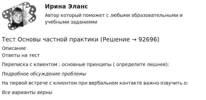      
            Описание
            Ответы на тест Переписка с клиентом : основные принципы ( определите лишнее):Подробное обсуждение проблемыНа первой встрече с клиентом при вербальном контакте важно озвучить о:Все варианты верны   
            
            
            Тест Основы философии (ДО, СпДО, ПНК, КП, ПДО)Тест Основы частной практикиТест педагогикаТест по Анатомии ОДА (ответы Старфит)Тест по английскомуТест по английскому Getting rich some talent, a bit of inspiration and a lot of hard workТест по английскому Just look at in the mirror, you are so dirty!Тестовые задания по основе психологии ( ПНК) 3 раздел Тестовые задания по теме Культура и межкультурное взаимодействие в современном миреТестовые задания по экономикеТестовые задания с решениями. 10 вопросов. Тема «СИСТЕМЫ ВНУТРИГОСУДАРСТВЕННОГО И МЕЖДУНАРОДНОГО ПРАВА»Тестовые материалы     1. Проблемы психотерапии и консультирования в применении к клинической психологи.  1.1. Психотерапия с позиций культурно-исторической концепции Л.С. Выготского. Психодинамическое учение о психической патологии.Тест Операционный менеджмент.МВА СИНЕРГИЯ (ответы💯Помощь онлайн)ТЕСТ | Основы архитектурных и строительных конструкций | Зачет по дисциплине Основы архитектурных и строительных конструкций. | РЭУ имени Г.В. Плеханова