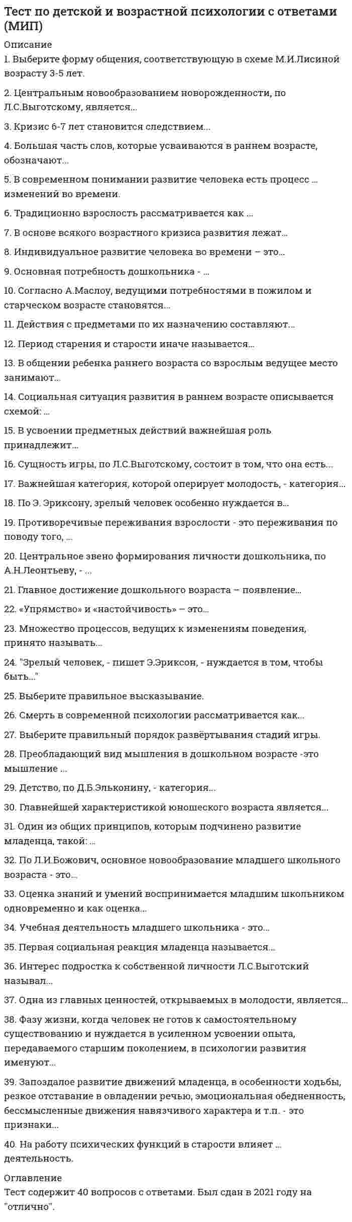      
          Описание
          1. Какое из теоретических положений соответствует социально-когнитивной теории научения А.Бандуры?2. Какое положение следует считать не верной (ошибочной) интерпретацией часто цитируемого положения Л.С. Выготского «обучение ведет за собой развитие»?3. В чем заключается гипотетико-дедуктивный метод научного познания?4. Какое из положений фиксирует теоретические взгляды на эмоциональные явления Вильгельма Вундта?5. Какие указанные признаки соответствуют религиозно-мистическому способу познания явлений окружающего мира?6. Что понимается под редукционизмом в процессе исследования психических явлений?7. Какая из характеристик научных исследований носит неверный (ошибочный) характер?8. Какое из суждений соответствует понятию субъект?9. Какой из тезисов об отношениях между способностями и задатками является неверным (ошибочным)?10. В каком из суждений дается описание объяснений на основе идентификации?11. Какое из определений понятия «деятельность» соответствует системно-деятельностному подходу к анализу и объяснению психических явлений?12. Какое определение фиксирует научение по типу оперантного обусловливания?13. Какие из указанных теоретических направлений психологии исходят из предположений об инстинктивной и неосознаваемой природе мотивов?14. Какая из гипотез характеризует особенности мотивации человека в теоретических построениях Карла Юнга?15. Какое определение психических явлений наиболее соответствует идеям гештальтпсихологии?16. Какая из динамических характеристик нервных процессов не имеет отношения к выделению типов темперамента И.П. Павловым?17. Какая из функций теории в научном познании указана неверно:18. Что выступает в качестве основного фактора, обеспечивающего формирования произвольных преднамеренных действий у человека?19. Какое из положений соответствует теории функциональных систем П.К. Анохина?20. Какая из гипотез характеризует особенности мотивации человека в теоретических построениях Зигмунда Фрейда?21. Феноменологические знания в научной психологии получают и фиксируют:22. Какое из теоретических положений противоречит (не соответствует) теории А.Н. Леонтьева об историческом развитии психических функций человека в общественной деятельности?23. В теории сознания А.Н. Леонтьева «объективные значения» определяются как:24. Что представляет собой личностный смысл, как психологическое образование в системно-деятельностном подходе к анализу и объяснению личности человека?25. Какие из указанных характеристик эмоциональных психических явлений могут выступать предметом эмпирического исследования и фиксироваться в качестве фактов?26. Какой тип подкрепления при организации процесса формирования поведения человека и развития его личностных особенностей в теории Б.Скиннера получил название «негативное подкрепление»?27. Укажите, из каких функциональных структур складывается индивидуальное сознание человека (по А.Н. Леонтьеву)?28. Какое из положений соответствует теории В.Шелдона о развитии личности на основе морфогенотипа?29. Какое определение психических явлений наиболее соответствует идеям отечественной системно-деятельностной психологии?30 Какое из суждений фиксирует особенности психологических механизмов организации произвольных действий, но не выступает специфической особенностью волевых действий? 
          Оглавление
          30 вопросов по дисциплине с ответами. Результат теста - хорошо. Сдан в 2021 году. 
            
            
            Тест по дисциплине Актуальные проблемы теории и практики современной психологии (МИП) с ответамиТест по дисциплине Информационные и коммуникационные технологии в деятельности психолога (МИП) магистратураТест по дисциплине Методологические проблемы психологии с ответами (МИП)Тест по дисциплине Научные школы и теории социальной психологии (МИП) с ответамиТест по дисциплине «Теория отраслевых рынков» тест по дисциплине «Экономика организации»тест по естествознанию (15 вопросов)Тест по Адм.правуТест по актуальным проблемам цивилистического процессаТест по английскому за 1 курс СинергииТест по английскому языку 1 семестр СинергияТест по Бухгалтерский учет в коммерческих банках (2/2016-2017)Тест по гражданскому праву. Тест с ответами. Тест по Гражданскому праву. Тест с ответами.