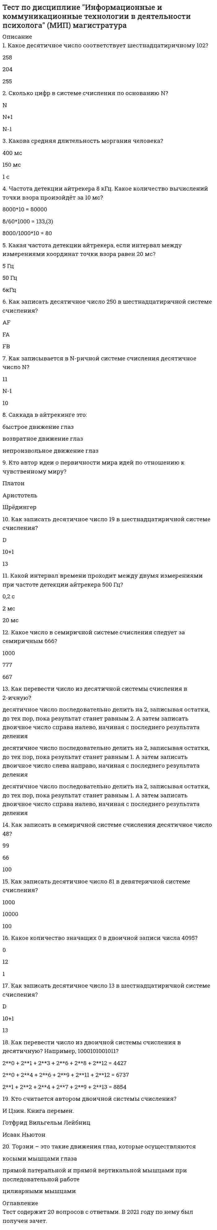      
          Описание
          1. Какая из философских позиций соответствует идеалистическому мировоззрению?2. Первоосновой всех явлений в мире выступает две субстанции – материя и психика. При этом материальные и психические процессы подчиняются в своем развитии различным законам. Это философская позиция:3. Какое из теоретических положений о сознании человека не соответствует (противоречит) системно-деятельностному культурно-историческому подходу к анализу и объяснению психических явлений?4. Какой из парадоксов не имеет отношения к психофизиологической проблеме?5. Нативизм в психологии это:6. Какой теории может принадлежать утверждение о формировании и развитии личности человека? ​Развитие личности – есть результат процессов обусловливания, которые заключаются в установлении отношений и связей между: а) внешними условиями (стимулами); б) поведением организма; в) позитивными и негативными результатами и последствиями поведения, которые выступают в качестве подкрепления.7. Какая из гипотез характеризует особенности мотивации человека в теоретических построениях Зигмунда Фройда?8. В чем заключается центральная отличительная особенность теоретических обобщений?9. Какое из положений фиксирует одну из сторон психофизиологической проблемы?10. Какое определение фиксирует научение по типу оперантного обусловливания?11. Какое из положений не соответствует (частично противоречит) деятельностному подходу к анализу и объяснению личности человека?12. Какое из требований, предъявляемых к научным теориям, не является обязательным?13. Какая из характеристик соответствует действию моделирования, как одному из способов использования знаково-символических средств?14. Формирование исходных психических функций у живых организмов в процессе эволюции обеспечивается (по А.Н. Леонтьеву):15. Какая из кратко сформулированных теорий (гипотез) соответствует контексту деятельностного подхода к анализу и объяснению психических явлений?16. Что представляет собой личностный смысл, как психологическое образование в системно-деятельностном подходе к анализу и объяснению личности человека?17. Что понимается под редукционизмом в процессе исследования психических явлений?18. Какая из характеристик темперамента является неверной (ошибочной)?19. Какая логико-гносеологическая организация познавательной деятельности соответствует индуктивному методу?20. Какая из динамических характеристик нервных процессов не имеет отношения к выделению типов темперамента И.П. Павловым?21. Какое из суждений носит ошибочный (неверный) характер?22. Укажите, из каких функциональных структур складывается индивидуальное сознание человека (по А.Н. Леонтьеву)?23. В чем заключается гипотетико-дедуктивный метод научного познания?24. Какое из положений неверно (ошибочно) характеризует мотивы как психические образования?25. В чем заключается основные функции речи (языка) в деятельности человека?26. Что лежит в основе периодизации психического развития человека в теории Д.Б. Эльконина?27. Какая из гипотез характеризует особенности мотивации человека в теоретических построениях Карла Юнга?28. Какое из суждений неверно (ошибочно) характеризует способности?29. Какое из положений соответствует методологическому принципу детерминизма?30. Какие из указанных характеристик психики и поведения человека зависят не столько от темперамента, сколько от других психических особенностей человека? 
          Оглавление
          Тест содержит 30 вопросов с ответами. Был сдан в 2021 году на оценку хорошо. 
            
            
            Тест по дисциплине Методологические проблемы психологии с ответами (МИП)Тест по дисциплине Научные школы и теории социальной психологии (МИП) с ответамиТест по дисциплине «Теория отраслевых рынков» тест по дисциплине «Экономика организации»тест по естествознанию (15 вопросов)Тест по инженерной геологии ТулГУТест по Информационным технологиям в юридической деятельности ответы СИНЕРГИЯ [МФПУ] 2021Тест по английскому за 1 курс СинергииТест по английскому языку 1 семестр СинергияТест по Бухгалтерский учет в коммерческих банках (2/2016-2017)Тест по гражданскому праву. Тест с ответами. Тест по Гражданскому праву. Тест с ответами.Тест по детской и возрастной психологии с ответами (МИП)Тест по дисциплине Актуальные проблемы теории и практики современной психологии (МИП) с ответами