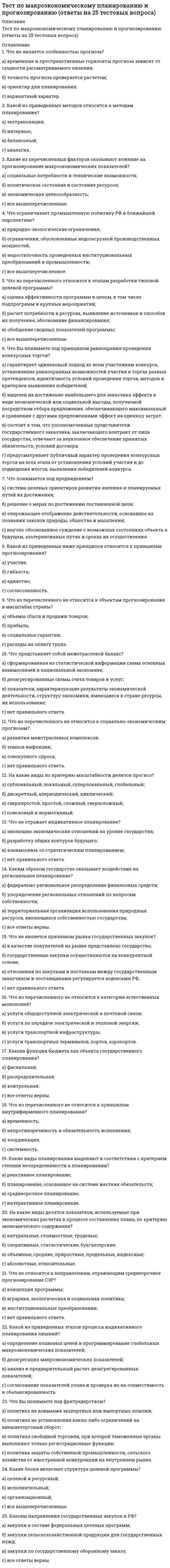      
          Описание
          После покупки Вы получите файл с ответами на вопросы, представленными ниже. 
          Оглавление
          Покупатели это:1.    всегда проблема2.    некто, имеющий право выражать недовольство нашим товаром или обслуживанием3.    часть общего рынка4.    наиболее важная часть в любом бизнесе2. Марка товара может добавить товару стоимость, когда:1.    он делается более широко доступным2.    придаёт желаемый имидж товару и потребителю3.    товар делается дешевле4.    товар делается дороже3. Менеджеры должны:1.    избегать контактов с покупателями, так как лучше предоставить их обслуживающему персоналу2.    использовать всякую возможность для того, чтобы рассказать вашим покупателям о том, насколько замечательно Ваша фирма и вы, как менеджер3.    встречаться с клиентами и прислушиваться к их мнению4.    регулярно посещать ваших клиентов, чтобы предотвратить установления их отношений с конкурентами4. При анализе сильных и слабых сторон, возможностей и опасностей(SWOT-анализ), какие из следующих направлений не относятся к внутреннему анализу:1.) деятельность конкурентов                            2.) финансовые ресурсы3.)исследование среды4.)товарный ассортимент1.    1 и 22.    1 и 33.    2 и 34.    3 и 45.Компания, осуществляя SWOT-анализ, составила перечень 15 сильных сторон, 2 слабые стороны, 4 возможности на рынке, 1 опасность на рынке. Для того, чтобы рассмотреть этот перечень необходимо предварительно:1)   определить относительную важность или присвоить вес каждому пункту2)   найти еще слабые стороны или возможные опасности, чтобы обеспечить баланс в анализе3)   установить приоритеты компании, прежде, чем рассматривать перечень4)   выделить основные пункты, которые наиболее важны для будущего компании1.    1 и 22.    1 и 33.    2 и 34.    3 и 46.Потенциальный рынок это группа потребителей, которые:1.    заинтересованы в определённом товаре на рынке2.    имеют достаточный доход, чтобы купить определённый товар на рынке3.    имеют доступ к определённому товару на рынке4.    имеют интерес, доход и доступ к определённому товару на рынке7. Какая из следующих видов информации не требует для оценки общего спроса на рынке:1. описание маркетинговой среды 2. описание покупателей3. определение  объема продаж компании  в натуральном и денежном выражении 4. определение временного периода 8. В матрице БГК категория товаров « Дойные коровы» определяется как:1. высокий темп роста продаж и уровень прибыли2. находятся в конце жизненного цикла3. не приносят прибыли 4. товар, который уже долго остаётся в товарном портфеле компании9. Что не может называться товаром:товарный знак2. носки, связанные ко дню рождения мамы3. идеи 4 всё выше перечисленное10.Что входит в понятие «товар с подкреплением»1. упаковка, цена, дизайн, качество2. послепродажное обслуживание 3. основная выгода или услуга4. всё выше перечисленное11. Какой товар классифицируется, как товар краткосрочного пользования повседневного спроса?1. мыло2. телевизор3. билет на концерт4. цветы12.На каком из этапов жизненного цикла товаров необходимо модифицировать выпускаемый товар?1. этап зрелости 2. этап роста3. этап внедрения4. этап упадка13. Производитель выделил четыре группы покупателей:- мужчины в возрасте 20-35 лет- мужчины в возрасте 36-50 лет- женщины в возрасте 20-35 лет- женщины в возрасте 35-50 летПредварительное (пилотное) маркетинговое исследование выявило, что большинство людей в этих четырёх группах оценивают качество нового товара в интервале: хорошо - очень хорошо - отличнопроизводителю следует:1.    выявить другие группы потребителей для проверки достоверности полученный данных прежде, чем предлагать свой товар на рынок2.    немедленно начать продавать товар без изменений3.    улучшить качество товара, повторно протестировать прежде, чем решать продавать товар 4.    исследовать другие переменные, прежде, чем предлагать товар на рынок 14. Олигополия существует на рынке, когда:1. продаётся товар, у которого нет близких заменителей 2. все продавцы и покупатели имеют полный и свободный доступ к рыночной информации3. несколько продавцов контролируют все предложения 4. государство не вмешивается в свободный рыночный процесс15. Если отдел продаж компании обнаруживает, что основной характеристикой их покупателей является желание увеличить свое свободное время, разумно в этом случае:1.) акцентировать внимание на качестве товаров2.) развивать систему продаж почтой3.) вводить систему продаж по телефону с доставкой4.) улучшить внутреннюю отделку магазина 1.    1 и 22.    1 и 33.    2 и 34.    3 и 416. Позиционирование конкурентных марок относится к :1. свойствам данной марки 2. тому, как бизнес относится к конкуренции 3. их доли на рынке4. тому, как потребитель реагирует на конкуренцию 17. Система маркетинговой информации состоит из следующих подсистем за исключением:1. система внутренней отчетности2. система маркетинговых исследований3. система поддержки маркетинговых решений4. система анализа окружающей среды18. Наилучшим контактным методом для определения того, как много людей запомнили новое коммерческое телевизионное шоу, показанное впервые прошлым вечером будет:1. интервью в магазинах2. личное интервью3. телефонный опрос4. любой из методов подойдет19. Разработка плана маркетингового исследования начинается с:1. определения целей исследования2. выбора способа сбора данных3. определения того, какие источники вторичных данных будут использованы4. определение проблемы20. План продаж это:1. то, что определяет процесс продаж2. точная картина того, что будет происходить в ближайшей перспективе3. то, что используется для контроля штата торговых агентов4. реальное состояние бизнеса, может использоваться всеми менеджерами в организации21. Первоочередной задачей продавца является:1.) приносить прибыль компании2.) осуществлять успешные продажи3.) развивать будущие продажи4.) продвигать новые товары1. 1 и 32. 2 и 33. 2 и 44. 3 и 422. Холодное посещение означает, что:1. продавец договаривается зимой 2. продавец договаривается с потенциальным покупателем, заинтересованным в продукции3. продавец договаривается с существующим покупателем4. продавец договаривается с потенциальными покупателями, которым может быть интересна продукция23. Промышленная закупка характеризуется тем, что:1. покупатель очень чувствителен к изменению цен2. ограничена оценка альтернатив 3. решение о покупке принимается коллегиально 4. имеет значение возраст и пол покупателя24. Вы можете управлять возражениями клиентов следующим образом:1. быть дружелюбным 2. предлагать конструктивные решения3. принимать возражения4. объяснять свойства товара25. Цена товара эластична, если:1.) объём продаж растёт с ростом цен2.) объём продаж падает с ростом цен3.) объём продаж растёт, когда товар рекламируется4.) объём продаж растёт при снижении цен1. 1 и 22. 2 и 33. 2 и 44. 3 и 426. Послепродажное обслуживание включает в себя:1. телефонный звонок для проверки того, как работает товар2. реклама расходных материалов и запасных частей3. обслуживание и текущий ремонт4. будущие визиты продавца27. Потенциально хороший продавец характеризуется:1. хорошей внешностью 2. склонностью к путешествиям3. стремлением решать проблемы других людей 4. любитель много говорить28. Компании необходимы коммуникации со своими покупателями для того, чтобы:1. побудить их покупать товары компании2. побудить их покупать товары конкурентов3. напомнить им, что они являются частью особой доли рынка4. убедить их в необходимости получения рекламной литературы компании29.Системы обратной связи с покупателями является полезными:1. только для ресторанов2. для компании всех типов3. для всех предприятий сферы обслуживания4. для компаний с небольшим количеством покупателей, с которыми налажены тесные связи30.Обслуживание покупателя это:1. школа обаяния, приносящая мгновенные результаты2. вера в то, что клиент всегда прав3. метод персонального подхода, и признания важности покупателя4. очень важно для всего персонала продавцов 
            
            
            Тест по МаркетингуТест по маркетингу с ответамиТест по математике Синергия (ответы 100 баллов)тест по менеджменту (ответы на 134 тестовых вопроса)Тест по механике 11 вопросов выполнен на хорошо (77%)тест по микроэкономике. СинергияТест по микроэкономике (Синергия)Тест по Информационным технологиям в юридической деятельности ответы СИНЕРГИЯ [МФПУ] 2021Тест по историиТест по истории и методологии юридической наукиТест по криминалистике МУ им ВиттеТест по криминалистики с ответами. 1.Сущность предъявления для опознания состоит в отождествлении (идентификации): 1)ранее наблюдаемого объекта по его мысленному образу; 2)ранее воспринимаемого объекта по его мысленному образу; 3)все ответы правильнТест по логикеТест по логике. 2