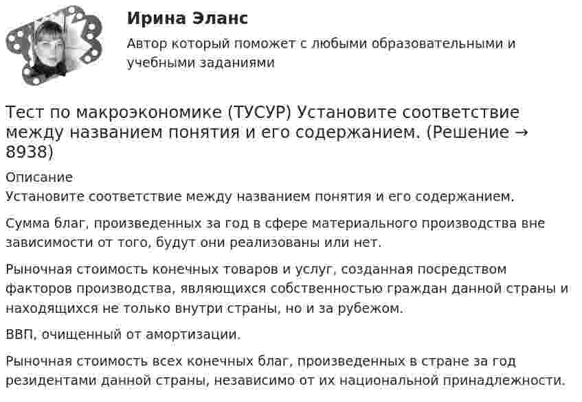     
          Описание
          Установите соответствие между названием понятия и его содержанием.Сумма благ, произведенных за год в сфере материального производства вне зависимости от того, будут они реализованы или нет.     Рыночная стоимость конечных товаров и услуг, созданная посредством факторов производства, являющихся собственностью граждан данной страны и находящихся не только внутри страны, но и за рубежом.   ВВП, очищенный от амортизации.     Рыночная стоимость всех конечных благ, произведенных в стране за год резидентами данной страны, независимо от их национальной принадлежности.   
            
            
            Тест по «Макроэкономике» (итоговый)Тест по макроэкономике (ТУСУР) Установите соответствие между названием понятия и его содержанием.Тест по материаловедению общий (30 ВОПРОСОВ)Тест по менеджменту (Ответственное поведение у членов организации возникает вследствие руководства организационными ценностями и нормами – это принципТест по микроэлектронике с ответамитест по национальной экономикеТест по общей психологииТест по истории//50 ВОПРОСОВ/ОТВЕТЫ ПРИ ПОКУПКЕТест по Истории НГОТест по Компьютерной графикеТЕСТ по курсу «ЛОГОПЕДИЯ (АФАЗИЯ)»Тест по курсу «Управление проектами»тест по логикеТест по логике высказываний//ИРНИТУ//ТЕСТ пройден на 70 баллов