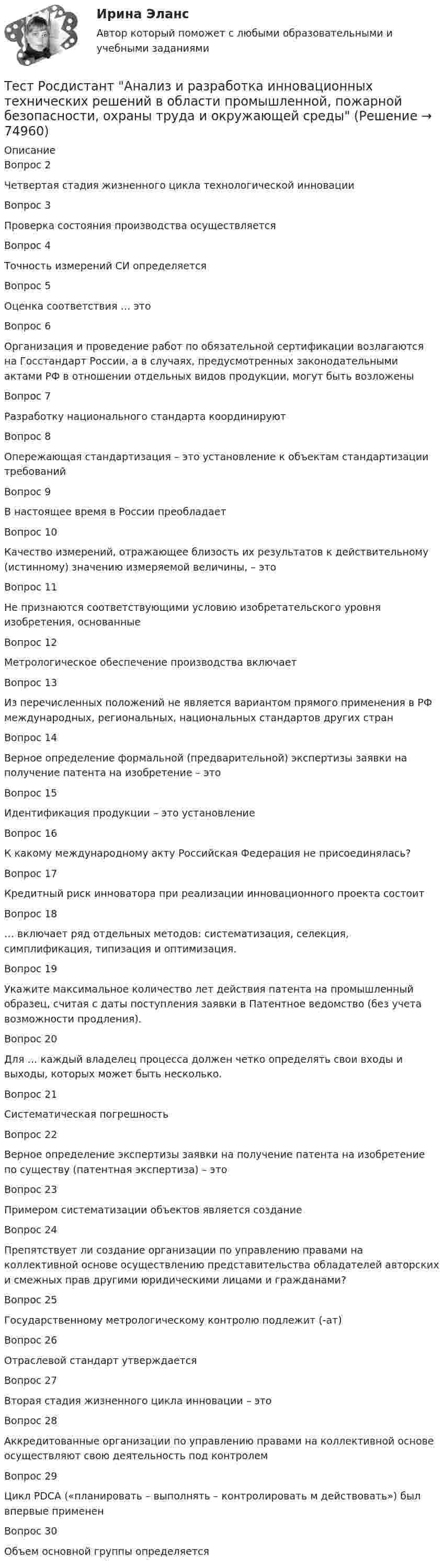      
            Описание
            Вопрос 2Четвертая стадия жизненного цикла технологической инновацииВопрос 3Проверка состояния производства осуществляетсяВопрос 4Точность измерений СИ определяетсяВопрос 5Оценка соответствия … этоВопрос 6Организация и проведение работ по обязательной сертификации возлагаются на Госстандарт России, а в случаях, предусмотренных законодательными актами РФ в отношении отдельных видов продукции, могут быть возложеныВопрос 7Разработку национального стандарта координируютВопрос 8Опережающая стандартизация – это установление к объектам стандартизации требованийВопрос 9В настоящее время в России преобладаетВопрос 10Качество измерений, отражающее близость их результатов к действительному (истинному) значению измеряемой величины, – этоВопрос 11Не признаются соответствующими условию изобретательского уровня изобретения, основанныеВопрос 12Метрологическое обеспечение производства включаетВопрос 13Из перечисленных положений не является вариантом прямого применения в РФ международных, региональных, национальных стандартов других странВопрос 14Верное определение формальной (предварительной) экспертизы заявки на получение патента на изобретение – этоВопрос 15Идентификация продукции – это установлениеВопрос 16К какому международному акту Российская Федерация не присоединялась?Вопрос 17Кредитный риск инноватора при реализации инновационного проекта состоитВопрос 18… включает ряд отдельных методов: систематизация, селекция, симплификация, типизация и оптимизация.Вопрос 19Укажите максимальное количество лет действия патента на промышленный образец, считая с даты поступления заявки в Патентное ведомство (без учета возможности продления).Вопрос 20Для … каждый владелец процесса должен четко определять свои входы и выходы, которых может быть несколько.Вопрос 21Систематическая погрешностьВопрос 22Верное определение экспертизы заявки на получение патента на изобретение по существу (патентная экспертиза) – этоВопрос 23Примером систематизации объектов является созданиеВопрос 24Препятствует ли создание организации по управлению правами на коллективной основе осуществлению представительства обладателей авторских и смежных прав другими юридическими лицами и гражданами?Вопрос 25Государственному метрологическому контролю подлежит (-ат)Вопрос 26Отраслевой стандарт утверждаетсяВопрос 27Вторая стадия жизненного цикла инновации – этоВопрос 28Аккредитованные организации по управлению правами на коллективной основе осуществляют свою деятельность под контролемВопрос 29Цикл PDCA («планировать – выполнять – контролировать м действовать») был впервые примененВопрос 30Объем основной группы определяется    
            
            
             Тест Росдистант Алгоритмы и структуры данныхТест Росдистант Анализ и разработка инновационных технических решений в области промышленной, пожарной безопасности, охраны труда и окружающей средыТест Росдистант Анатомия центральной нервной системыТест Росдистант Высшая математика 1Тест Росдистант Иностранный язык 4Тест Росдистант Информационная безопасностьТест Росдистант ИсторияТест проектная деятельность (практикум) 3Тест Промежуточная Аттестация по Философии, РГГУ (100%)Тест Промежуточная аттестация Управленческий консалтинг РГГУ (100%)Тест Психология власти МТИТест Психосоматика 1, Росдистант, Более 90 вопросов!Тест Психосоматика 2, Росдистант, Более 160 вопросов!ТЕСТ раздел 1. Технологии составления современных управленческих документов (ДОУА) НСПК