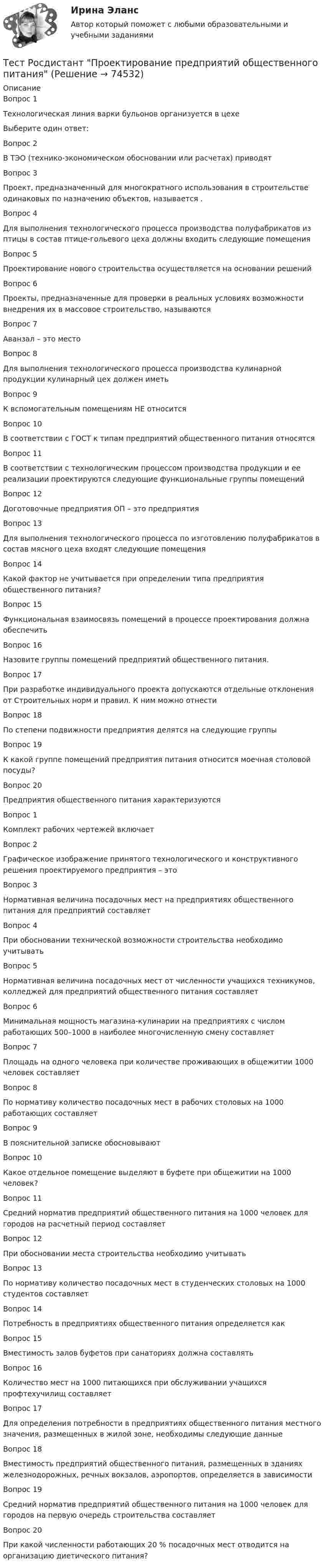      
            Описание
            Вопрос 1Технологическая линия варки бульонов организуется в цехеВыберите один ответ:Вопрос 2В ТЭО (технико-экономическом обосновании или расчетах) приводятВопрос 3Проект, предназначенный для многократного использования в строительстве одинаковых по назначению объектов, называется             .Вопрос 4Для выполнения технологического процесса производства полуфабрикатов из птицы в состав птице-гольевого цеха должны входить следующие помещенияВопрос 5Проектирование нового строительства осуществляется на основании решенийВопрос 6Проекты, предназначенные для проверки в реальных условиях возможности внедрения их в массовое строительство, называютсяВопрос 7Аванзал – это местоВопрос 8Для выполнения технологического процесса производства кулинарной продукции кулинарный цех должен иметьВопрос 9К вспомогательным помещениям НЕ относитсяВопрос 10В соответствии с ГОСТ к типам предприятий общественного питания относятсяВопрос 11В соответствии с технологическим процессом производства продукции и ее реализации проектируются следующие функциональные группы помещенийВопрос 12Доготовочные предприятия ОП – это предприятияВопрос 13Для выполнения технологического процесса по изготовлению полуфабрикатов в состав мясного цеха входят следующие помещенияВопрос 14Какой фактор не учитывается при определении типа предприятия общественного питания?Вопрос 15Функциональная взаимосвязь помещений в процессе проектирования должна обеспечитьВопрос 16Назовите группы помещений предприятий общественного питания.Вопрос 17При разработке индивидуального проекта допускаются отдельные отклонения от Строительных норм и правил. К ним можно отнестиВопрос 18По степени подвижности предприятия делятся на следующие группыВопрос 19К какой группе помещений предприятия питания относится моечная столовой посуды?Вопрос 20Предприятия общественного питания характеризуютсяВопрос 1Комплект рабочих чертежей включаетВопрос 2Графическое изображение принятого технологического и конструктивного решения проектируемого предприятия – этоВопрос 3Нормативная величина посадочных мест на предприятиях общественного питания для предприятий составляетВопрос 4При обосновании технической возможности строительства необходимо учитыватьВопрос 5Нормативная величина посадочных мест от численности учащихся техникумов, колледжей для предприятий общественного питания составляетВопрос 6Минимальная мощность магазина-кулинарии на предприятиях с числом работающих 500–1000 в наиболее многочисленную смену составляетВопрос 7Площадь на одного человека при количестве проживающих в общежитии 1000 человек составляетВопрос 8По нормативу количество посадочных мест в рабочих столовых на 1000 работающих составляетВопрос 9В пояснительной записке обосновываютВопрос 10Какое отдельное помещение выделяют в буфете при общежитии на 1000 человек?Вопрос 11Средний норматив предприятий общественного питания на 1000 человек для городов на расчетный период составляетВопрос 12При обосновании места строительства необходимо учитыватьВопрос 13По нормативу количество посадочных мест в студенческих столовых на 1000 студентов составляетВопрос 14Потребность в предприятиях общественного питания определяется какВопрос 15Вместимость залов буфетов при санаториях должна составлятьВопрос 16Количество мест на 1000 питающихся при обслуживании учащихся профтехучилищ составляетВопрос 17Для определения потребности в предприятиях общественного питания местного значения, размещенных в жилой зоне, необходимы следующие данныеВопрос 18Вместимость предприятий общественного питания, размещенных в зданиях железнодорожных, речных вокзалов, аэропортов, определяется в зависимостиВопрос 19Средний норматив предприятий общественного питания на 1000 человек для городов на первую очередь строительства составляетВопрос 20При какой численности работающих 20 % посадочных мест отводится на организацию диетического питания?   
            
            
            Тест Росдистант Программирование на Java (Джава) 1Тест Росдистант Проектирование предприятий общественного питанияТест Росдистант Проектная деятельность 4Тест Росдистант Производственная санитария и гигиенаТест Росдистант Производственные и технологические рискиТест Росдистант Производство мучных кондитерских изделийТест Росдистант Психологические основы организации самостоятельной работы студентовТест Росдистант Объектно-ориентированное программирование на C++Тест Росдистант Организация и управление пожарной безопасностью 2Тест Росдистант Организация производства и обслуживания на предприятиях общественного питания 2Тест Росдистант Органическая химия 2Тест Росдистант Оценка стоимости бизнеса (продвинутый уровень)Тест Росдистант Практикум по консультативной психологии 1Тест Росдистант Практикум по консультативной психологии 2