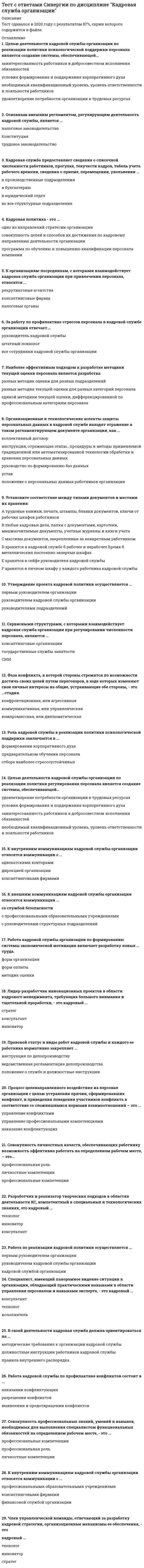      
          Описание
          1.Основной угрозой стратегической ориентации на минимизацию издержек при сокращении персонала для большинства коммерческих организаций является ...2.Стратегическая ориентация на найм преимущественно выпускников услуг частных рекрутинговых агентств более характерна для3.Стратегический приоритет при организации премирования персонала должны иметь формы, обеспечивающие зависимость премии сотрудника от...4.Стратегическим приоритетом при организации психологической поддержки на предприятии среднего бизнеса выступает5.Необходимость регулярной актуализации кадровой стратегии современной организации определяется действием факторов6.При стратегической ориентации на найм преимущественно молодых специалистов наибольшие рыночные возможности для работодателя обеспечивает привлечение их посредством ...7.Для современной организации наиболее затратным вариантом выступает стратегическая ориентация на дополнительное обучение большинства сотрудников...8.В современных отечественных условиях стратегическая ориентация на доктрину эффективного потребления трудовых ресурсов целесообразна...9.Кадровая стратегия организации определяет совокупность ...10.Необходимость использования наиболее сложных технологий управления персоналом организации предполагает доктрина11.Стратегическим приоритетом при организации социально-экономической поддержки выступает ориентация на .12.В кадровой стратегии современной организации политика мотивации персонала должна играть13.Стратегическая ориентация на использование услуг службы занятости населения более характерна для организаций,представляющих...14.Наиболее эффективным стратегическим подходом к отбору кандидатов в состав резерва на выдвижение выступает15.Доктрина развития человеческого капитала предполагает обеспечение постоянной психологической поддержки16.Приоритетная стратегическая ориентация на найм уже состоявшихся специалистов более целесообразна для17.Оценка эффективности кадровой стратегии современной организации может осуществляться силами специалистов18.Стратегическим приоритетом при организации психологической поддержки на малом предприятии выступает ориентация на ...19.Стратегическая ориентация на привлечение представителей профсоюза к участию в экономической мотивации сотрудников20.Стратегическая ориентация на повышение квалификации персонала непосредственно на рабочих местах, как приоритетную форму дополнительного обучения, целесообразна 21.Наиболее затратной для организации является приоритетная стратегическая ориентация на найм22.Кадровая стратегия корпорации должна носить ...23.Особенностям трудовой ментальности россиян в наибольшей степени соответствует доктрина24.В отечественных условиях более эффективна стратегическая ориентация на использование методов моральной мотивации …       25.В политике мотивации персонала современной организации приоритет отдается методам …  26.Для большинства современных организаций более целесообразна стратегическая ориентация на 27.Для коммерческих организаций стратегический приоритет имеют социально-экономические льготы 28.Доктрина эффективного потребления трудовых ресурсов предполагает обеспечение постоянной психологической поддержки …29.Кадровая стратегия современной организации включает в себя …  30.Одним из основных принципов политики развития персонала организации выступает принцип – повышение квалификации является …        31.Стратегическая ориентация на использование услуг частных рекрутинговых агентств более характерна для …32.Стратегический приоритет при организации основной оплаты труда персонала должны иметь формы, обеспечивающие зависимость заработка сотрудника от …33.При реализации доктрины развития человеческого капитала политика в области социальной поддержки предполагает ...34.В отечественных условиях социальные льготы индивидуального характера должны иметь преимущественно35.Требование о наличии у любой организации публичной кадровой стратегии определяется .36.Кадровая стратегия регионального филиала корпорации ...37.Стратегическая ориентация на использования механизма участия трудового коллектива в прибыли предприятия целесообразна ...38.Стратегическая ориентация на найм преимущественно выпускников средних школ в большей степени характерна для субъектов...39.Стратегическая ориентация на систематическое переманивание персонала у конкурентов создает для организации40.В современных условиях большинство отечественных предприятий малого и среднего бизнеса …      
          Оглавление
          Тест был успешно сдан в 2020 году. В файле содержится 54 вопроса с ответами, которые могут встретиться при сдачи дисциплины. В демонстрации файла приведены лишь вопросы, т.к. стоит ограничение по объему текста. В полной версии, т.е. непосредственно в файле, предназначенном для продажи, приведены варианты ответов и выделены верные абсолютно на каждый вопрос. 
            
            
            Тест с ответами Синергии по дисциплине Кадровая стратегия современной организацииТест с ответами Синергии по дисциплине ЛидерствоТест с ответами Синергии по дисциплине Научная организация труда персоналаТест с ответами Синергии по дисциплине Психология деловых отношенийТест с ответами Синергия Маркетинг 2020год НОВЫЙТест с ответами Синергия Основы планирования теоретического и эмпирического исследования [2021-2022]Тест с ответами Теория менеджментаТест с ответами Объектно-ориентированное программирование (Синергия МФПУ)Тест с ответами по дисциплине  Иностранный язык Тест с ответами по дисциплине Философиятест с ответами по информационной технологии в менеджменте синергия Тест с ответами по Корпоративным информационным системам [93/100]Тест с ответами по макроэкономике университет Синергия, результат 93-97 баллов(210 вопросов)Тест с ответами по финансам университет Синергия, результат 90 баллов(89 вопросов)1 курс 2 семестр