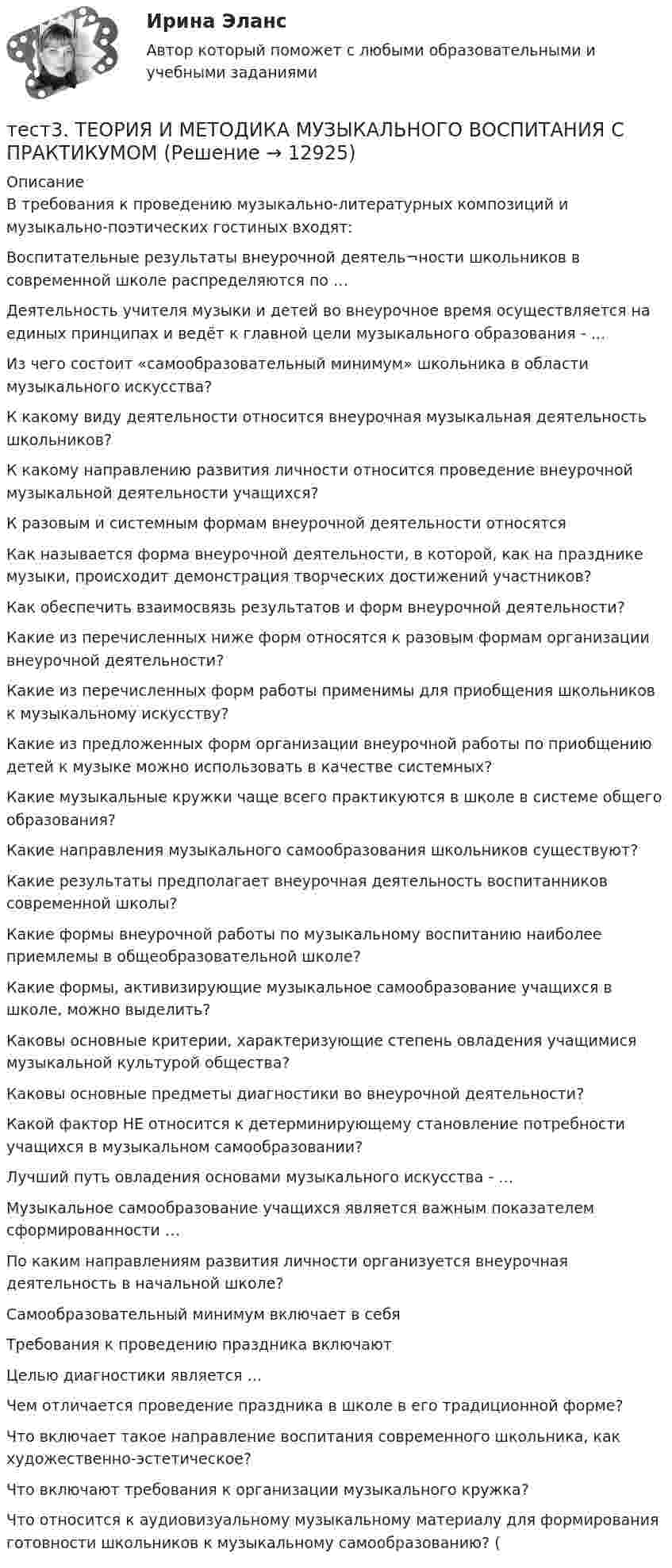      
          Описание
          В требования к проведению музыкально-литературных композиций и музыкально-поэтических гостиных входят:Воспитательные результаты внеурочной деятель¬ности школьников в современной школе распределяются по …Деятельность учителя музыки и детей во внеурочное время осуществляется на единых принципах и ведёт к главной цели музыкального образования - …Из чего состоит «самообразовательный минимум» школьника в области музыкального искусства? К какому виду деятельности относится внеурочная музыкальная деятельность школьников?К какому направлению развития личности относится проведение внеурочной музыкальной деятельности учащихся?К разовым и системным формам внеурочной деятельности относятсяКак называется форма внеурочной деятельности, в которой, как на празднике музыки, происходит демонстрация творческих достижений участников?Как обеспечить взаимосвязь результатов и форм внеурочной деятельности?Какие из перечисленных ниже форм относятся к разовым формам организации внеурочной деятельности? Какие из перечисленных форм работы применимы для приобщения школьников к музыкальному искусству? Какие из предложенных форм организации внеурочной работы по приобщению детей к музыке можно использовать в качестве системных? Какие музыкальные кружки чаще всего практикуются в школе в системе общего образования? Какие направления музыкального самообразования школьников существуют? Какие результаты предполагает внеурочная деятельность воспитанников современной школы?Какие формы внеурочной работы по музыкальному воспитанию наиболее приемлемы в общеобразовательной школе? Какие формы, активизирующие музыкальное самообразование учащихся в школе, можно выделить? Каковы основные критерии, характеризующие степень овладения учащимися музыкальной культурой общества? Каковы основные предметы диагностики во внеурочной деятельности? Какой фактор НЕ относится к детерминирующему становление потребности учащихся в музыкальном самообразовании?Лучший путь овладения основами музыкального искусства - …Музыкальное самообразование учащихся является важным показателем сформированности …По каким направлениям развития личности организуется внеурочная деятельность в начальной школе? Самообразовательный минимум включает в себяТребования к проведению праздника включаютЦелью диагностики является …Чем отличается проведение праздника в школе в его традиционной форме? Что включает такое направление воспитания современного школьника, как художественно-эстетическое? Что включают требования к организации музыкального кружка? Что относится к аудиовизуальному музыкальному материалу для формирования готовности школьников к музыкальному самообразованию? (  
            
            
            тест3. ТЕОРИЯ И МЕТОДИКА ИНКЛЮЗИВНОГО ОБРАЗОВАНИЯтест3. ТЕОРИЯ И МЕТОДИКА МУЗЫКАЛЬНОГО ВОСПИТАНИЯ С ПРАКТИКУМОМТест 3. ТЕОРИЯ И МЕТОДИКА ФИЗИЧЕСКОГО ВОСПИТАНИЯ С ПРАКТИКУМОМТЕСТ 3. Технологии составления современных управленческих документов (ДОУА) НСПКТест 3 Трехфазные цепи синусоидального тока УГНТУ СДОтест 3. ФОРМЫ И МЕТОДЫ ОРГАНИЗАЦИИ ВНЕУРОЧНОЙ ДЕЯТЕЛЬНОСТИ И ОБЩЕНИЯ МЛАДШИХ ШКОЛЬНИКОВТест 3 ЭКОНОМИКА ОБРАЗОВАТЕЛЬНОЙ ОРГАНИЗАЦИИ (ДО, ПНК, ПДО, 1 ЧАСТЬ)тест3. Психология общениятест 3. Разработка учебно-методического обеспечения учебного процесса учителем начальных классовТест3. РУССКИЙ ЯЗЫК С МЕТОДИКОЙ ПРЕПОДАВАНИЯтест3. Современные технологии формирования и развития детского коллективатест 3. СОВРЕМЕННЫЕ ТЕХНОЛОГИИ ФОРМИРОВАНИЯ И РАЗВИТИЯ ДЕТСКОГО КОЛЛЕКТИВАтест3. Теоретические и прикладные аспекты методической работы учителя начальных классовтест 3. ТЕОРЕТИЧЕСКИЕ ОСНОВЫ НАЧАЛЬНОГО КУРСА МАТЕМАТИКИ С МЕТОДИКОЙ ПРЕПОДАВАНИЯ