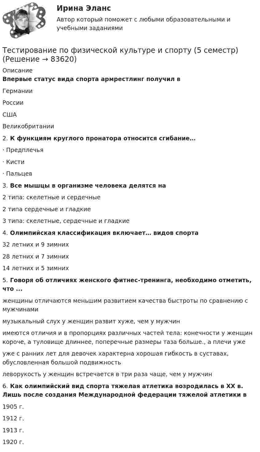    
            Описание
            Впервые статус вида спорта армрестлинг получил вГерманииРоссииСШАВеликобритании 2. К функциям круглого пронатора относится сгибание…· Предплечья· Кисти· Пальцев 3. Все мышцы в организме человека делятся на2 типа: скелетные и сердечные2 типа сердечные и гладкие3 типа: скелетные, сердечные и гладкие 4. Олимпийская классификация включает… видов спорта32 летних и 9 зимних28 летних и 7 зимних14 летних и 5 зимних 5. Говоря об отличиях женского фитнес-тренинга, необходимо отметить, что ... женщины отличаются меньшим развитием качества быстроты по сравнению с мужчинами музыкальный слух у женщин развит хуже, чем у мужчин имеются отличия и в пропорциях различных частей тела: конечности у женщин короче, а туловище длиннее, поперечные размеры таза больше., а плечи уже уже с ранних лет для девочек характерна хорошая гибкость в суставах, обусловленная большой подвижностьлеворукость у женщин встречается в три раза чаще, чем у мужчин 6. Как олимпийский вид спорта тяжелая атлетика возродилась в ХХ в. Лишь после создания Международной федерации тяжелой атлетики в1905 г.1912 г.1913 г.1920 г.   
            
            
            Тестирование по курсу Современные технологии профилактики зависимого поведения среди подростков и молодежиТестирование по физической культуре и спорту (5 семестр)Тестирование программного обеспечения Тестирование С++ 1 семестр ответы на тест СинергияТестирование считается пройденным, если кандидат правильно ответил:...Тестирование  электрические машиныТест История Синергия 93 баллаТЕСТ. Информационная логистикаТестирование АнтидопингТестирование информационных систем. Синергия. Ответы на ИТОГОВЫЙ ТЕСТ. На отлично!Тестирование информационных систем (Темы 1-3) тест с ответами Синергия/МОИ/ МТИ /МОСАП💯 Тестирование информационных систем.ти ЭБС (ответы на тест Синергия / МОИ / МТИ / МосАП, сентябрь 2023)Тестирование нового продукта проводится …тестирование подвижности суставов