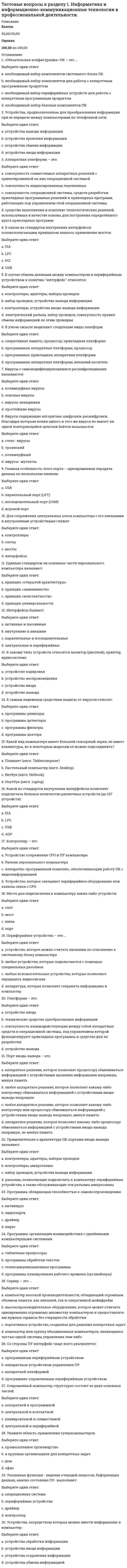     
          Описание
          Баллы30,00/30,00Оценка100,00 из 100,00 
          Оглавление
          1. Актуальность культуры – это:Выберите один ответ:a. форма культуры, произведения которой стандартизируются и распространяются среди широкой публики без учёта региональных, религиозных или классовых различийb. соответствие культуры запроса людейc. живой, непосредственный процесс, в котором что-то нарождается, набирает силу, живёт, умирает d. совокупность традиций и ценностей, которыми руководствуется большинство членов общества 2. В чём заключается аксиологическая функция культуры?Выберите один ответ:a. прославлении человекаb. связана с тем, что любая культура представляет собой определённую знаковую системуc. связана с определением (регулированием) различных сторон жизнедеятельности людейd. обусловлена тем, что культура представляет собой определённую систему ценностей и формирует культурные потребности и ориентации человека  3. В чем заключается знаковая функция культуры?Выберите один ответ:a. связана с тем, что любая культура представляет собой определенную знаковую систему b. связана с определением (регулированием) различных сторон жизнедеятельности людейc. выражение ценностей через символикуd. обусловлена тем, что культура представляет собой определенную систему ценностей и формирует культурные потребности и ориентации человека 4. В чьих работах культура рассматривается с историко-художественной точки зрения?Выберите один ответ:a. Д. С. Лихачева b. М. М. Бахтинаc. Т. Парсонсаd. А. Ф. Лосева 5. В чьих работах философская критика европейского рационализма с позиций, близких немецкой романтике и «философии жизни», соединяется с культурологическим проектом построения морфологии культуры, рассматриваемой как совокупность ее исторических типов?Выберите один ответ:a. О. Шпенглера b. А. Тойнбиc. Э. Гуссерляd. Н.Я. Данилевского 6. Впервые понятие «культура» встречается в:Выберите один ответ:a. «DeOfficiis»b. «Тускуланских беседах» c. в папирусах древних египтянd. «О природе вещей» 7. Диффузия культуры – это:Выберите один ответ:a. распространение культур по мируb. процессы распространения образцов культуры в пространстве и во времени, их заимствования и внедрения в новые культурные системы c. процессы исторической изменчивости целых систем культуры, такие как эволюция, волновая изменчивость, распад, слияние и т.п., за время их существованияd. процесс порождения новых форм культуры и их вхождения в социальную практику 8. Доминирующая культура – это:Выберите один ответ:a. совокупность традиций и ценностей, которыми руководствуется большинство членов общества b. объединение культуры различных слоев и классов определенного общества, ее своеобразие заключается в материальной и духовной жизни обществаc. все самое лучшее в национальных культурах планетыd. культура, подавляющая все остальные 9. Какой модели современных культурологических исследований не существует?Выберите один ответ:a. философскаяb. гуманистическаяc. постмодернистскаяd. классическая  10. Какой основополагающий вид деятельности не выделяет Я. Данилевский?Выберите один ответ:a. религиознаяb. гуманистическаяc. экономическаяd. классическая  11. Кто автор теории, что в жизни каждого человека в рамках «естественной установки» есть простая исходная данность – «жизненный мир»?Выберите один ответ:a. К. Ясперсb. Э. Гуссерль c. З. Фрейдd. А.Н.Леонтьев 12. Кто отмечал, что ценность – это представление о желательном, влияющее на выбор поведенческой альтернативы?Выберите один ответ:a. Т. Парсонс b. Э. Дюркгеймc. П. А. Сорокинd. Ю.Лотман 13. Кто утверждал, что нашел путь от символов и знаков к бессознательной структуре разума и, следовательно, к структуре Вселенной?Выберите один ответ:a. А. Эйнштейнb. Поль Рикерc. Т. Парсонсd. К. Леви-Стросс  14. Кто является основоположником психоанализа?Выберите один ответ:a. А.Н.Леонтьевb. З. Фрейд c. К. Ясперсd. О. Шпенглер 15. Кто является представителем идейного единства мировой культуры?Выберите один ответ:a. К. Ясперсb. Т. Парсонс c. Н.Я. Данилевскийd. О. Шпенглер 16. Культура – это:Выберите один ответ:a. объекты материального наследияb. это наука о культуре, о ее сущности, происхождении, исторических типах, закономерностях, движущих силах, внутренней логике ее развития и о роли ее субъекта, творце культурыc. культурные объекты общественной жизни, анализ особенностей различных культурно-исторических типов и процессов, происходящих в современной культуреd. исторически определённый уровень развития общества, творческих сил и способностей человека, выраженный в типах и формах организации жизни и деятельности людей, а также в создаваемых ими материальных и духовных ценностях  17. Культурное наследие - это:Выберите один ответ:a. нормы и свойства, присущие всем мировым культурамb. географический район, где находятся сходные в общих чертах культурыc. объекты материальной культурыd. часть материальной и духовной культуры, передаваемая по наследству от прошлых поколений и являющаяся средством объединения общества в периоды кризисов и важным фактором сплочения нации  18. Культурные универсалии – это:Выберите один ответ:a. понятия, выражающие те черты культурных явлений, которые встречаются в любых культурах: древних и новых, малых и больших b. модель правила формирования ряда конкретных сообщенийc. то содержание, которое не может быть выражено непосредственно и однозначноd. ценности, которые принимают все 19. Культурные универсалии – это:Выберите один ответ:a. нормы и свойства, присущие всем мировым культурам b. часть материальной и духовной культуры, передаваемая по наследству от прошлых поколений и являющаяся средством объединения общества в периоды кризисов и важным фактором сплочения нацииc. географический район, где находятся сходные в общих чертах культурыd. это всеобщие ценности 20. Культурный ареал – это:Выберите один ответ:a. нормы и свойства, присущие всем мировым культурамb. часть материальной и духовной культуры, передаваемая по наследству от прошлых поколений и являющаяся средством объединения общества в периоды кризисов и важным фактором сплочения нацииc. место распространения определённой культуры d. географический район, где находятся сходные в общих чертах культуры 21. Культурогенез – это:Выберите один ответ:a. процессы их модернизации, развития, а также деградации вплоть до исчезновения из социальной практикиb. процесс развития культурыc. процесс порождения новых форм культуры и их вхождения в социальную практикуd. процесс трансляции (т.е. передачи) уже существующих в социальной практике явлений от одного поколения к другому, а также отмирание явлений, утративших социальную актуальность  22. Мировая культура – это:Выберите один ответ:a. объединение культуры различных слоев и классов определенного общества, ее своеобразие заключается в материальной и духовной жизни обществаb. все самое лучшее в национальных культурах планеты c. совокупность все культур мираd. совокупность традиций и ценностей, которыми руководствуется большинство членов общества 23. На сколько типов П. А. Сорокина делит культурные сверсистемы?Выберите один ответ:a. 3 b. 7c. 5d. 8 24. Наследование традиций – это:Выберите один ответ:a. процесс порождения новых форм культуры и их вхождения в социальную практикуb. процесс трансляции (т.е. передачи) уже существующих в социальной практике явлений от одного поколения к другому, а также отмирание явлений, утративших социальную актуальность c. процесс передачи от поколения к поколению традицийd. процессы распространения образцов культуры в пространстве и во времени, их заимствования и внедрения в новые культурные системы 25. Национальная культура – это:Выберите один ответ:a. совокупность национальных ценностей материальных и духовныхb. совокупность традиций и ценностей, которыми руководствуется большинство членов обществаc. все самое лучшее в национальных культурах планетыd. объединение культуры различных слоев и классов определенного общества, ее своеобразие заключается в материальной и духовной жизни общества  26. Предметом культурологии являются:Выберите один ответ:a. объекты материальных ценностейb. вопросы происхождения, функционирования и развития культуры как специфически человеческого способа жизни, отличного от мира живой природы c. культурные объекты общественной жизни, анализ особенностей различных культурно-исторических типов и процессов, происходящих в современной культуреd. часть материальной и духовной культуры, передаваемая по наследству от прошлых поколений и являющаяся средством объединения общества в периоды кризисов и важным фактором сплочения нации 27. Символ в культуре – это:Выберите один ответ:a. универсальная, многозначная категория, раскрывающаяся через сопоставление предметного образа и глубинного смысла b. знаковое выражение чувствc. удостоверение личности, которым служил simbolon – половинка черепка, бывшая гостевой табличкойd. материальный предмет (явление, событие), выступающий в качестве объективного заместителя некоторого другого предмета, свойства или отношения 28. Системная трансформация – это:Выберите один ответ:a. системное изменение культурыb. процесс трансляции (т.е. передачи) уже существующих в социальной практике явлений от одного поколения к другому, а также отмирание явлений, утративших социальную актуальностьc. процессы исторической изменчивости целых систем культуры, такие как эволюция, волновая изменчивость, распад, слияние и т.п., за время их существования d. процессы их модернизации, развития, а также деградации вплоть до исчезновения из социальной практики 29. Трансформация форм культуры – это:Выберите один ответ:a. процессы распространения образцов культуры в пространстве и во времени, их заимствования и внедрения в новые культурные системыb. процессы исторической изменчивости целых систем культуры, такие как эволюция, волновая изменчивость, распад, слияние и т.п., за время их существованияc. процесс изменения культуры под внешним давлениемd. процессы их модернизации, развития, а также деградации вплоть до исчезновения из социальной практики  30. Фундаментальная культурология:Выберите один ответ:a. изучает культуру с целью теоретического и исторического познания b. ориентирована на использование фундаментальных знаний о культуре в определённых целяхc. изучает основы культурыd. изучает культуры как части философской системы 
            
            
            Тестовые вопросы к разделу 1. Культурология.Тестовые вопросы к разделу 1. Математика (НСПК)Тестовые вопросы к разделу 1. Основы философии. НСПК.Тестовые вопросы к разделу 1. Педагогика (второй семестр) ДО. НСПКТестовые вопросы к разделу 1. Русский язык и культура речи.Тестовые вопросы к разделу 1. Экологические основы природопользования (первый семестр). НСПК.Тестовые вопросы к Разделу 2. Advertising. Communication.Тестовые вопросы для самопроверки к разделу 1. История.Тестовые вопросы для самопроверки к разделу 2. История.Тестовые вопросы для самопроверки к разделу 2. История.. 2Тестовые вопросы для самопроверки к разделу 3. История.Тестовые вопросы для самопроверки к разделу 4. История.Тестовые вопросы к разделу 1. Английский язык.Тестовые вопросы к разделу 1. Возрастная анатомия, физиология и гигиена (2 семестр) ПДО