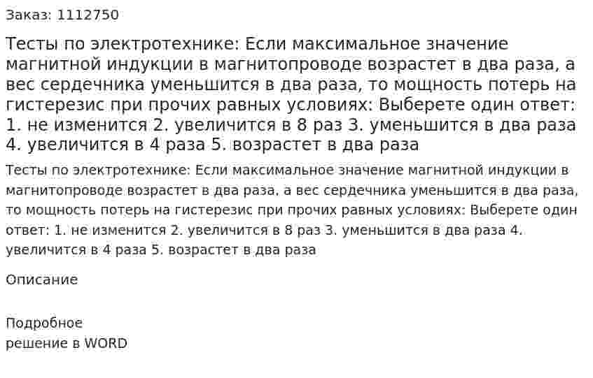 Тесты по электротехнике: Если максимальное значение магнитной индукции в магнитопроводе возрастет в два раза, а вес сердечника уменьшится в два раза, то мощность потерь на гистерезис при прочих равных условиях: Выберете один ответ: 1.	не изменится 2.	увеличится в 8 раз 3.	уменьшится в два раза 4.	увеличится в 4 раза 5.	возрастет в два раза 