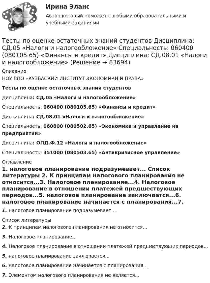     
            Описание
            НОУ ВПО «КУЗБАСКИЙ ИНСТИТУТ ЭКОНОМИКИ И ПРАВА»Тесты по оценке остаточных знаний студентовДисциплина: СД.05  «Налоги и налогообложение»Специальность: 060400 (080105.65)  «Финансы и кредит»Дисциплина: СД.08.01 «Налоги и налогообложение»Специальность: 060800 (080502.65)  «Экономика и управление на предприятии»Дисциплина: ОПД.Ф.12 «Налоги и налогообложение»Специальность: 351000 (080503.65)  «Антикризисное управление» 
            Оглавление
            1. налоговое планирование подразумевает... 
            Список литературы
            2. К принципам налогового планирования не относится...3. Налоговое планирование...4. Налоговое планирование в отношении платежей предшествующих периодов...5. налоговое планирование заключается...6. налоговое планирование начинается с планирования...7. Элементом налогового планирования не является... 
            
            
            ТЕСТЫ по Общей части уголовного права для студентов заочной формы обучения МЮИ СГЮАТесты по оценке  остаточных знаний студентов Дисциплина: СД.05  «Налоги и налогообложение» Специальность: 060400 (080105.65)   «Финансы и кредит» Дисциплина: СД.08.01  «Налоги и налогообложение» Тесты по поликлиникеТесты по политологииТесты по польскому языкуТесты по правоведению (по материалам Г.Б. Дерягина, СГМУ) тесты по производственному менеджментуТесты по дисциплине Антимонопольное и конкурентное правоТесты по дисциплине  Психология развития и саморазвитияТесты по зарубежной литературеТЕСТЫ по конфликтологии. Укажите проблемы, которые принято относить к глобальным проблемам современности.тесты по культорологии Культурология (3.6 , 4.6 - Э.1.22) ОЗФ СИБУПКтесты политологияТесты по маркетингу  (1. Что такое маркетинг? а) методология предпринимательской деятельности; б) система рыночных исследований; в) система управления