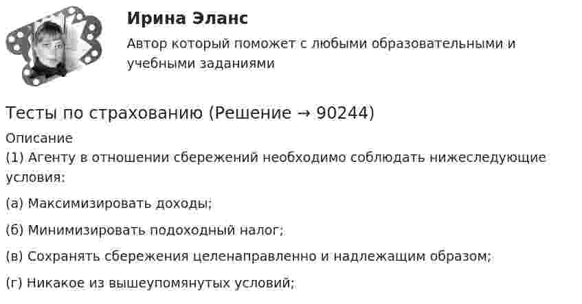      
            Описание
            	(1)           Агенту в отношении сбережений необходимо соблюдать нижеследующие условия:	(а)           Максимизировать доходы;	(б)           Минимизировать подоходный налог;	(в)           Сохранять сбережения целенаправленно и надлежащим образом;	(г)            Никакое из вышеупомянутых условий;   
            
            
            тесты по производственному менеджментуТесты по страхованиюТесты по судебной медицинеТесты по теме Общество  (ответы на тест Синергия / МТИ / МОИ / МосАП)Тесты по теории криминалистической идентификацииТесты по уголовному праву (ТУСУР)Тесты по физике 150 вопросов и ответов, (графики, формулы, задачи).  Механика. Электричество и магнетизм.Тесты по маркетингу  (1. Что такое маркетинг? а) методология предпринимательской деятельности; б) система рыночных исследований; в) система управленияТесты по общей хирургии 3 курс Синергия / МТИ / МОИ / МосАПТЕСТЫ по Общей части уголовного права для студентов заочной формы обучения МЮИ СГЮАТесты по оценке  остаточных знаний студентов Дисциплина: СД.05  «Налоги и налогообложение» Специальность: 060400 (080105.65)   «Финансы и кредит» Дисциплина: СД.08.01  «Налоги и налогообложение» Тесты по поликлиникеТесты по политологииТесты по польскому языку