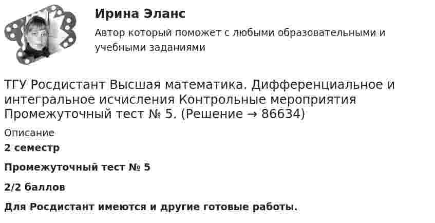     
            Описание
            2 семестр Промежуточный тест № 5 2/2 баллов Для Росдистант имеются и другие готовые работы.   
            
            
            ТГУ--Росдистант--ВКС--Практические задания--Физика 3 (9 заданий)ТГУ Росдистант Высшая математика. Дифференциальное и интегральное исчисления Контрольные мероприятия Промежуточный тест № 5.ТГУ [Росдистант] Геодезия 2 Итоговый тестТГУ [Росдистант] Геодезия 2 Контрольная работа Вариант 16ТГУ [Росдистант]  Геодезия 2 Контрольная работа Вариант 22ТГУ [Росдистант] Геодезия 2 Контрольная работа Вариант 22ТГУ [Росдистант] Железобетонные и каменные конструкции Итоговый тестТвоя подружка швейная машинаТГАСУ 3 курс МетрологияТГАСУ. Химия. ч. 2. Химические свойства металловТГУ МЕХАНИКА 1 ПРОМЕЖУТОЧНЫЙ ТЕСТ 1-17ТГУ. Основы проектной деятельности. Задания 1-8. Вариант 3 ТГУ, РОСДИСТАНТ General English б2 2021 Final testТГУ [Росдистант] Архитектура промышленных зданий. Итоговые тесты