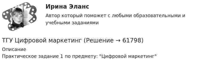     
            Описание
            Практическое задание 1 по предмету: Цифровой маркетинг   
            
            
            ТГУ. Физика 3. Промежуточные тесты 1-9ТГУ Цифровой маркетингТГУ Эконометрика Контрольная работа Вариант 3 (Часть 1 и часть 2) Исследовать на идентифицируемость следующие структурные формы моделей:Текст №1 Banking Products 1) My salary is paid directly into a low-interest current account. I can withdraw money from automatic cash dispensers with a cashcard, so I hardly ever actually go into a bank. I pay regular, monthly bills by way of a standing order*: the bank pays them according to my instructions, and debits my account.Текст Без воды нет жизни + 15 грамматических заданий. 1. Из данных предложений выпишите и переведите пись¬менно те, сказуемое которых стоит в пассиве; подчеркните в них сказуемое и укажите в скобках его временную форму: 1. Die Abwässer werden mechanisch-biologisch gereinigt, der anfallende Bioschlamm wird verbrannt. 2.a) Переведите письменно глаголы, при необходимости пользуясь словарем. Подчеркните отделяемые приставки: Выполнение:Текст + видео / Иностранный язык 3 / Module 1. The World of WorkТекст + видео / Иностранный язык 3 / Module 3. When in Rome, do as the Romans do: culture clashesТГУ Статистика Контрольно-курсовая работа Вариант 16 (3 задания) По исходным данным, представленным в таблице 1, составить два ряда распределения – один дискретный, другой интервальныйТГУ Статистика Контрольно-курсовая работа Вариант 2 (3 задания) По исходным данным, представленным в таблице 1, составить два ряда распределения – один дискретный, другой интервальный[ТГУ Тольятти Росдистант] Практические задания (1 вариант) [ТГУ Тольятти Росдистант] Практическое задание 3 Основные понятия математической статистики [ТГУ Тольятти Росдистант] Практическое задание 4 Статистические функции MS Excel[ТГУ Тольятти Росдистант] Практическое задание 5 Логические функции MS Excel[ТГУ Тольятти Росдистант] Практическое задание 6 СПС «Консультант Плюс»