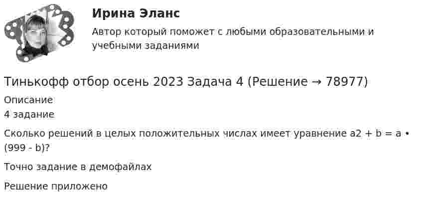     
            Описание
            4 заданиеСколько решений в целых положительных числах имеет уравнение а2 + b = a • (999 - b)?Точно задание в демофайлахРешение приложено   
            
            
            Тинькофф отбор осень 2023 Задача 3Тинькофф отбор осень 2023 Задача 4Тинькофф отбор осень 2023 Задача 5Тинькофф отбор осень 2023 Задача 6Тинькофф отбор осень 2023 Задача 7Типичная … команда акцентируется на общих ценностях и целях, в ней поддерживается высокий уровень открытости, доверия и разделяемых чувств;  важной целью такой команды является групповая сплоченность и в большинстве  случаев имеются стандаТипичная кривая зависимости потенциальной энергии взаимодействия двух  молекул от расстояния r между ними имеет вид, показанный на рисунке. Какие силы действуют между молекулами при r > 2r0?Технология управления профессиональной карьерой, основанная на горизонтальных должностных перемещениях, наиболее характерна для ... школы HR-менеджментаТехнология формирования команд в организацииТехносферная безопасность, перевод на тему «ВВЕДЕНИЕ В ЭКОЛОГИЮ.»Тех. оснащенность организаций и охраны труда. Вариант 5Течение в русской философии, возникшее в 30–40-е годы XIX века, развивавшееся в спорах с западничеством, – …Тизерные рекламные сети//СИНЕРГИЯ//МОСАП//МОИ//МТИТинькофф отбор осень 2023 Задача 1