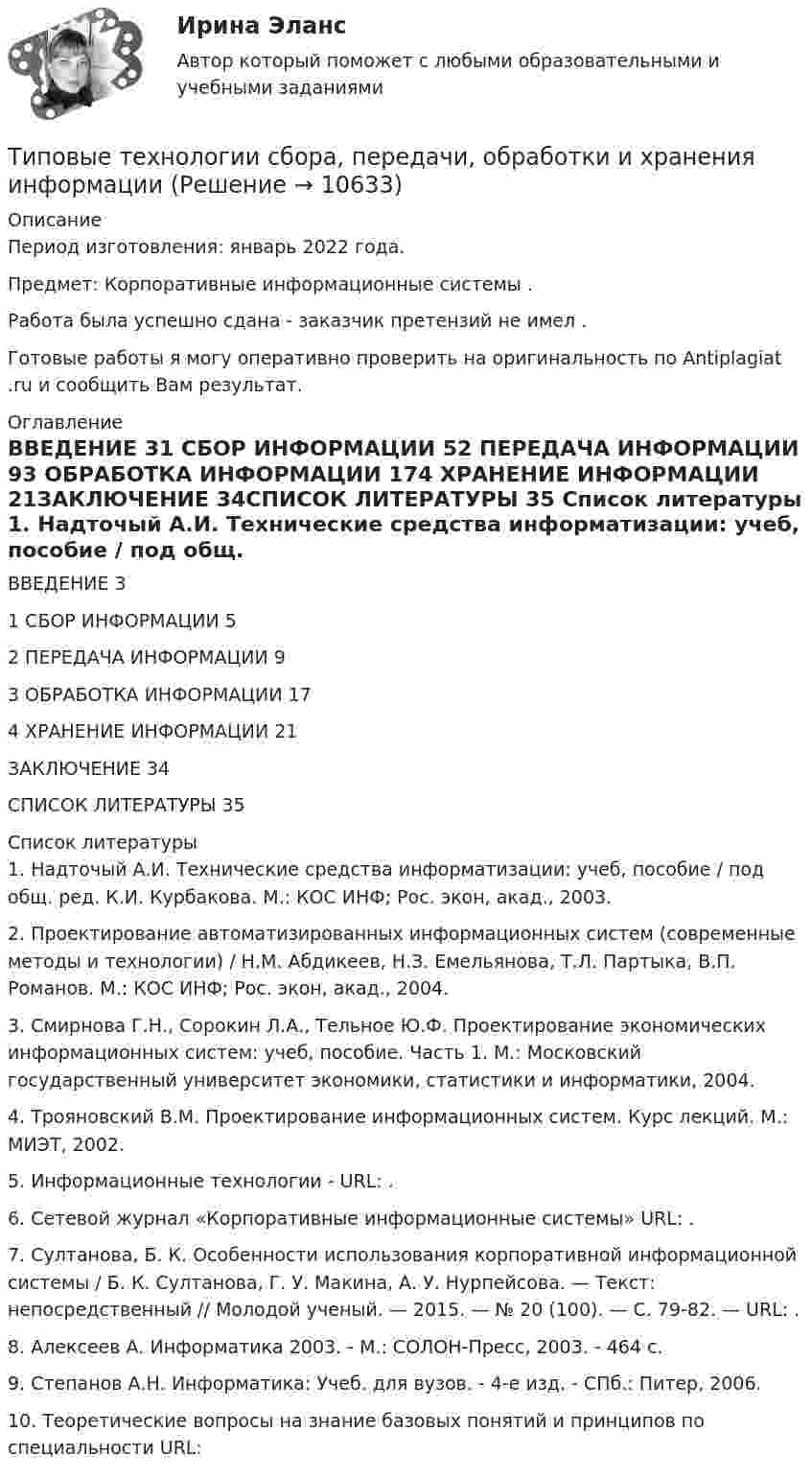      
          Описание
          Период изготовления: январь 2022 года.Предмет: Корпоративные информационные системы . Работа была успешно сдана - заказчик претензий не имел .Готовые работы я могу оперативно проверить на оригинальность по Antiplagiat .ru и сообщить Вам результат. 
          Оглавление
          ВВЕДЕНИЕ 31 СБОР ИНФОРМАЦИИ 52 ПЕРЕДАЧА ИНФОРМАЦИИ 93 ОБРАБОТКА ИНФОРМАЦИИ 174 ХРАНЕНИЕ ИНФОРМАЦИИ 21ЗАКЛЮЧЕНИЕ 34СПИСОК ЛИТЕРАТУРЫ 35 
          Список литературы
          1. Надточый А.И. Технические средства информатизации: учеб, пособие / под общ. ред. К.И. Курбакова. М.: КОС ИНФ; Рос. экон, акад., 2003. 2. Проектирование автоматизированных информационных систем (современные методы и технологии) / Н.М. Абдикеев, Н.З. Емельянова, Т.Л. Партыка, В.П. Романов. М.: КОС ИНФ; Рос. экон, акад., 2004.3. Смирнова Г.Н., Сорокин Л.А., Тельное Ю.Ф. Проектирование экономических информационных систем: учеб, пособие. Часть 1. М.: Московский государственный университет экономики, статистики и информатики, 2004.4. Трояновский В.М. Проектирование информационных систем. Курс лекций. М.: МИЭТ, 2002.5. Информационные технологии - URL: .6. Сетевой журнал «Корпоративные информационные системы» URL: .7. Султанова, Б. К. Особенности использования корпоративной информационной системы / Б. К. Султанова, Г. У. Макина, А. У. Нурпейсова. — Текст: непосредственный // Молодой ученый. — 2015. — № 20 (100). — С. 79-82. — URL: . 8. Алексеев А. Информатика 2003. - М.: СОЛОН-Пресс, 2003. - 464 с.9. Степанов А.Н. Информатика: Учеб. для вузов. - 4-е изд. - СПб.: Питер, 2006.10. Теоретические вопросы на знание базовых понятий и принципов по специальности URL: 
            
            
            Типовые нормы бесплатной выдачи средств индивидуальной защитыТиповые технологии сбора, передачи, обработки и хранения информацииТипографика (4 семестр) 56 вопросов Экзамен 90/100Типографика (Синергия, 4 семестр)Типография выпускает продукцию, реализуемую по цене 20 руб. за штуку. Выпуск в месяц составляет 1 000 шт. Получен заказ на оптовую поставку 500 шт. по специальной цене 15 руб. за штуку. Данные о себестоимости: себестоимость 1 шт. – 16 руб., прямые затраты на материалы – 2 руб., прямые затраты на оплату труда – 7 руб., накладные расходы – 7 руб.Типология культурыТипология обществ (ответы на тест Синергия / МТИ / МОИ / МосАП)тип конфликтной личности. конфликтология. Тип кризиса на предприятии определяется ...Тип лесного сообщества изменится, если изменится ...Тип лидерства «известный» представляет лидера,...... тип лидерства можно использовать в организации, где уже устоялись нормы и правила, где важна не личность лидера, а стабильное поддержание изначального статуса группой, например, религиозные организации и вооруженные силыТиповая структура PEST-анализа включает … группы факторовТиповое Положение о службе персонала включает в себя ... разделов