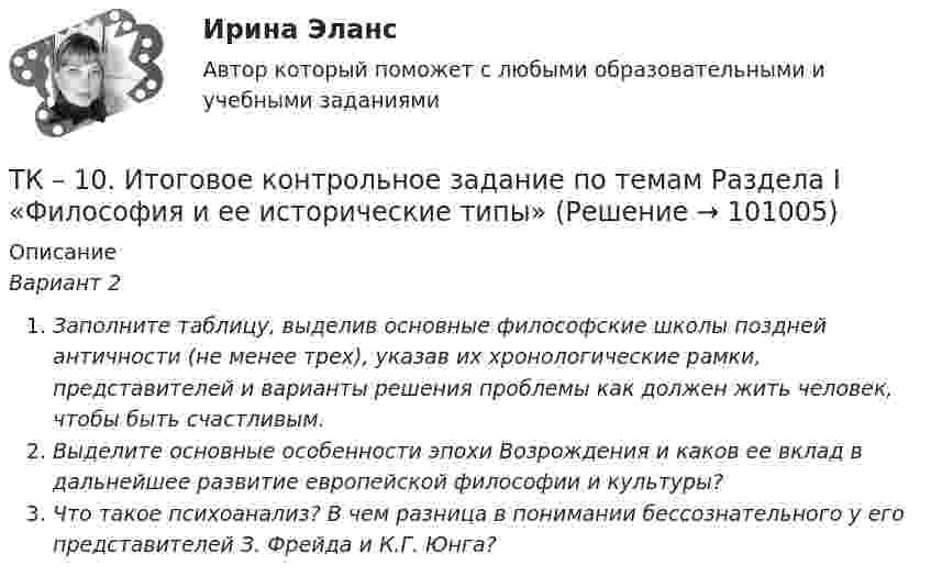      
            Описание
            Вариант 2Заполните таблицу, выделив основные философские школы поздней античности (не менее трех), указав их хронологические рамки, представителей и варианты решения проблемы как должен жить человек, чтобы быть счастливым. Выделите основные особенности эпохи Возрождения и каков ее вклад в дальнейшее развитие европейской философии и культуры?Что такое психоанализ? В чем разница в понимании бессознательного у его представителей З. Фрейда и К.Г. Юнга?   
            
            
            ТК – 10 Итоговое контрольное задание по темам Раздела I «Философия и ее исторические типы»ТК – 10. Итоговое контрольное задание по темам Раздела I  «Философия и ее исторические типы»ТК – 10. Практическое задание к теме 7  «Прямые региональные и местные налоги»ТК – 10. Практическое задание к теме 7  «Прямые региональные и местные налоги»ТК-10. Экономический анализТК11 Анализ финансовой отчетностиТК- 11. Выполнение письменного перевода Сделайте полный письменный перевод текста Тема 4.2 - The career ladder.ТИУ Энергоснабжение Практическая работа 2  Вариант 1  Расчет расхода теплоты на предприятииТИУ Энергоснабжение Практическая работа 3 Вариант 1  Температурный режим работы теплосетиТК – 10. ЗаданиеТК-10. ЗаданиеТК – 10. Задание Дайте определение конкуренции по законодательству РФ, охарактеризуйте ее положительные и отрицательные признаки.ТК-10. Задание Какие сделки подлежат нотариальному удостоверению. Каков порядок нотариального удостоверения сделок?ТК - 10. Задание по теме