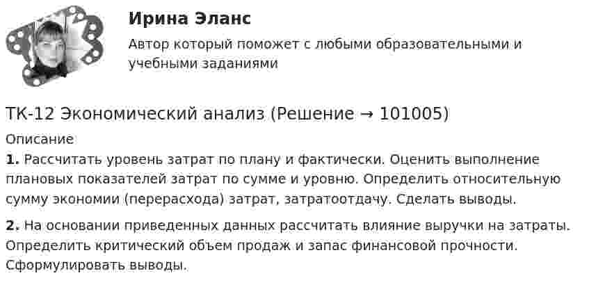     
            Описание
             1. Рассчитать уровень затрат по плану и фактически. Оценить выполнение плановых показателей затрат по сумме и уровню. Определить относительную сумму экономии (перерасхода) затрат, затратоотдачу. Сделать выводы. 2. На основании приведенных данных рассчитать влияние выручки на затраты. Определить критический объем продаж и запас финансовой прочности. Сформулировать выводы.   
            
            
            ТК – 12. Практическое задание к теме 8 «Специальные налоговые режимы»ТК-12 Экономический анализТК13 Анализ финансовой отчетностиТК-13 Бюджетная система и бюджетный процессТК – 13 Задание За отчетный период осуществлены следующие операции: По данным бухгалтерского учета, прибыль от продаж за отчетный период составила 800 000 руб. Налог на прибыль исчисляется кассовым методом.ТК – 14 ЗаданиеТК-14 ЗаданиеТК-11 ЗаданиеТК-11 Задание 1. На основании изучения главы 1 «Введение в проблему институтов и институциональных изменений» работы Д.Норта «Институты, институциональные изменения и функционирование экономики» составить таблицу, раскрыв следующие параметры:ТК – 11. Задание 1. Определить величину корректировки цен продаж на наличие гаража на даче, используя метод парного анализа продаж (табл.6). Таблица 6 Основные характеристики дачных участковТК – 11 Задание За отчетный период осуществлены следующие операции: 1. заключен с ЗАО договор займа сроком на 30 дней на 1 800 000 руб. по ставке 18% годовых. 2. организации принадлежит 500 акций ООО. В отчетном году собрание акционеров решило выплатить дивиденды за прошлый год в размере 100 руб. на 1 акцию.ТК-12. Задание Каково участие нотариуса при оформлении наследственных прав. Может ли нотариус выполнять обязанности душеприказчика. Если да, то в каких случаях?ТК-12 Задание К ТЕМЕ 9 Комплексный экономический анализ хозяйственной деятельностиТК – 12. Задание Требуется определить стоимость земельного участка, расположенного в Советском районе, если известны следующие данные о недавних продажах аналогичных участков (табл. 1).