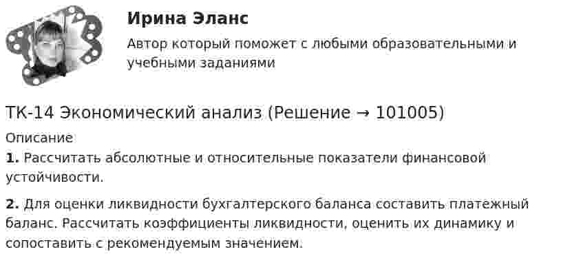      
            Описание
             1. Рассчитать абсолютные и относительные показатели финансовой устойчивости. 2. Для оценки ликвидности бухгалтерского баланса составить платежный баланс. Рассчитать коэффициенты ликвидности, оценить их динамику и сопоставить с рекомендуемым значением.   
            
            
            ТК – 14. Задание Назовите способы и виды защиты прав потребителей от неправомерных действий субъектов предпринимательства?ТК-14 Экономический анализТК15 Анализ финансовой отчетностиТК – 16 Задание По состоянию на отчетную дату имеется остатки денег на счете: - 50 «Касса» - 18 000 руб.; - 51 «Расчетные счета» - 1 200 000 руб.;ТК – 16 Итоговое контрольное задание по темам Раздела II «Основные проблемы философии».ТК – 16. Итоговое контрольное задание по темам Раздела II «Основные проблемы философии».ТК-16. СтатистикаТК – 12. Практическое задание к теме 8 «Специальные налоговые режимы»ТК-12 Экономический анализТК13 Анализ финансовой отчетностиТК-13 Бюджетная система и бюджетный процессТК – 13 Задание За отчетный период осуществлены следующие операции: По данным бухгалтерского учета, прибыль от продаж за отчетный период составила 800 000 руб. Налог на прибыль исчисляется кассовым методом.ТК – 14 ЗаданиеТК-14 Задание