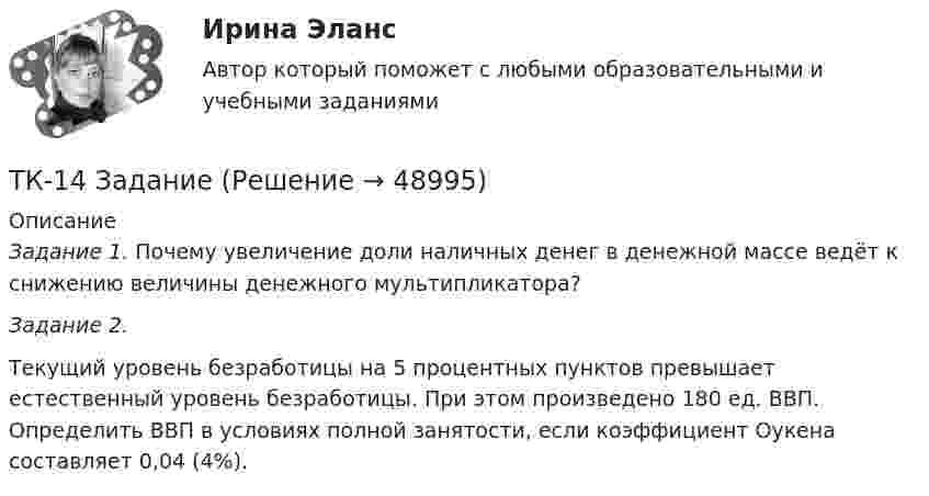    
            Описание
            Задание 1. Почему увеличение доли наличных денег в денежной массе ведёт к снижению величины денежного мультипликатора? Задание 2. Текущий уровень безработицы на 5 процентных пунктов превышает естественный уровень безработицы. При этом произведено 180 ед. ВВП. Определить ВВП в условиях полной занятости, если коэффициент Оукена составляет 0,04 (4%).  
            
            
            ТК – 14 ЗаданиеТК-14 ЗаданиеТК – 14. ЗаданиеТК – 14. Задание Назовите способы и виды защиты прав потребителей от неправомерных действий субъектов предпринимательства?ТК-14 Экономический анализТК15 Анализ финансовой отчетностиТК – 16 Задание По состоянию на отчетную дату имеется остатки денег на счете: - 50 «Касса» - 18 000 руб.; - 51 «Расчетные счета» - 1 200 000 руб.;ТК-12 Задание К ТЕМЕ 9 Комплексный экономический анализ хозяйственной деятельностиТК – 12. Задание Требуется определить стоимость земельного участка, расположенного в Советском районе, если известны следующие данные о недавних продажах аналогичных участков (табл. 1).ТК – 12. Практическое задание к теме 8 «Специальные налоговые режимы»ТК – 12. Практическое задание к теме 8 «Специальные налоговые режимы»ТК-12 Экономический анализТК13 Анализ финансовой отчетностиТК-13 Бюджетная система и бюджетный процесс