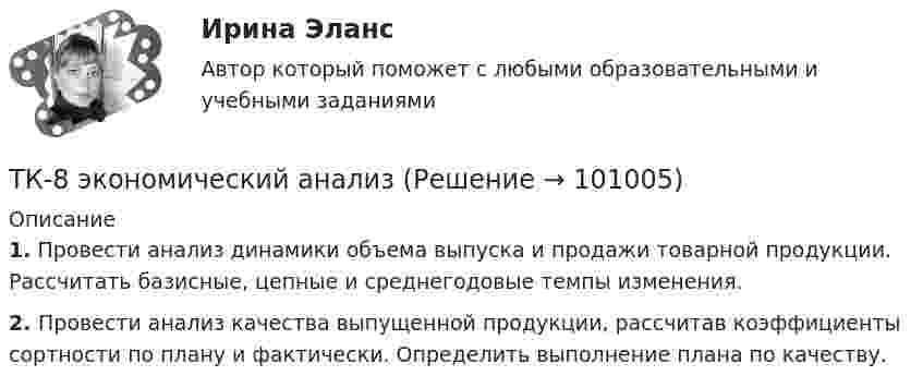      
            Описание
             1. Провести анализ динамики объема выпуска и продажи товарной продукции. Рассчитать базисные, цепные и среднегодовые темпы изменения. 2. Провести анализ качества выпущенной продукции, рассчитав коэффициенты сортности по плану и фактически. Определить выполнение плана по качеству.   
            
            
            ТК-8 Финансовый менеджмент (часть 1)ТК-8 экономический анализТК9 Анализ финансовой отчетностиТК-9, Аудит, 4 курс, СИБУПКТК - 9. Выполнение письменного задания (презентация компании) Используйте интернет чтобы найти информацию о местной или международной компании. Выберите наиболее интересную информацию и сделайте презентацию компании по плану. Объем презентации – 200 – 250 слов. Образец презентации компании вы можете прочитать в материалах Темы 2 (Pizza Hut).ТК – 9. Задание 1. Развитие отечественной политической экономии. Классическая политэкономия стала проникать в Россию во второй половине XVIII в. Ее официальное признание и преподавание в университетах начались, так же как и в Западной Европе, с XIX в. В то же время по своему экономическому и политическому развитию Россия отставала от Запада.ТК- 9 Задание За отчетный период осуществлены следующие операции: 1. Выручка от их реализации составила 531 000 руб. (в том числе НДС 18% - ? руб.). Расходы составили 420 000 руб., из них: - прямые - 320 000 руб.; - общепроизводственные - 60 000 руб.;ТК7 Основы аудитаТК 7 Финансовый менеджмент (часть 1)ТК – 8. Задание. 1. Оптимальное поведение потребителя и оптимальное поведение производителя. Цели и критерии их достижения. 2. Заполнить пропуски в таблице, где Q - объём производства фирмы,ТК - 8. Задание Бюджетная система и бюджетный процессТК - 8 Задание Ведомость остатков на начало отчетного периода: № п/п наименование Дт Кт 1 Расчеты с поставщиками и подрядчиками 850 000,00 За отчетный период осуществлены следующие операции:ТК-8. Задание Дайте характеристику арбитражному управляющему, его правовому статусу, роли в период проведения процедур банкротства.ТК - 8. Задание К ТЕМЕ 6 Комплексный экономический анализ хозяйственной деятельности