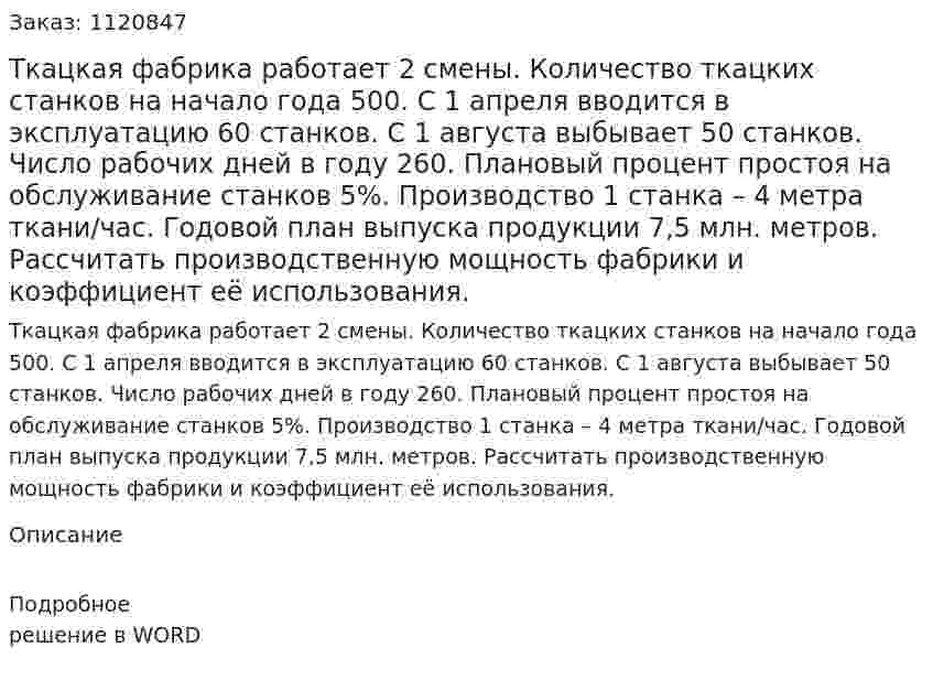 Ткацкая фабрика работает 2 смены. Количество ткацких станков на начало года 500. С 1 апреля вводится в эксплуатацию 60 станков. С 1 августа выбывает 50 станков. Число рабочих дней в году 260. Плановый процент простоя на обслуживание станков 5%. Производство 1 станка – 4 метра ткани/час. Годовой план выпуска продукции 7,5 млн. метров. Рассчитать производственную мощность фабрики и коэффициент её использования. 