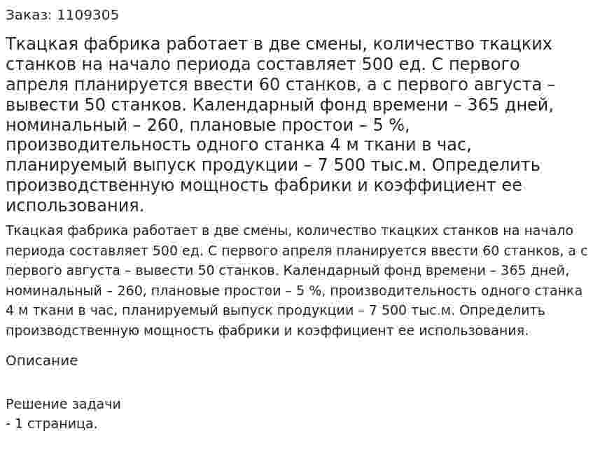 Ткацкая фабрика работает в две смены, количество ткацких станков на начало периода составляет 500 ед. С первого апреля планируется ввести 60 станков, а с первого августа – вывести 50 станков. Календарный фонд времени – 365 дней, номинальный – 260, плановые простои – 5 %, производительность одного станка 4 м ткани в час, планируемый выпуск продукции – 7 500 тыс.м. Определить производственную мощность фабрики и коэффициент ее использования. 